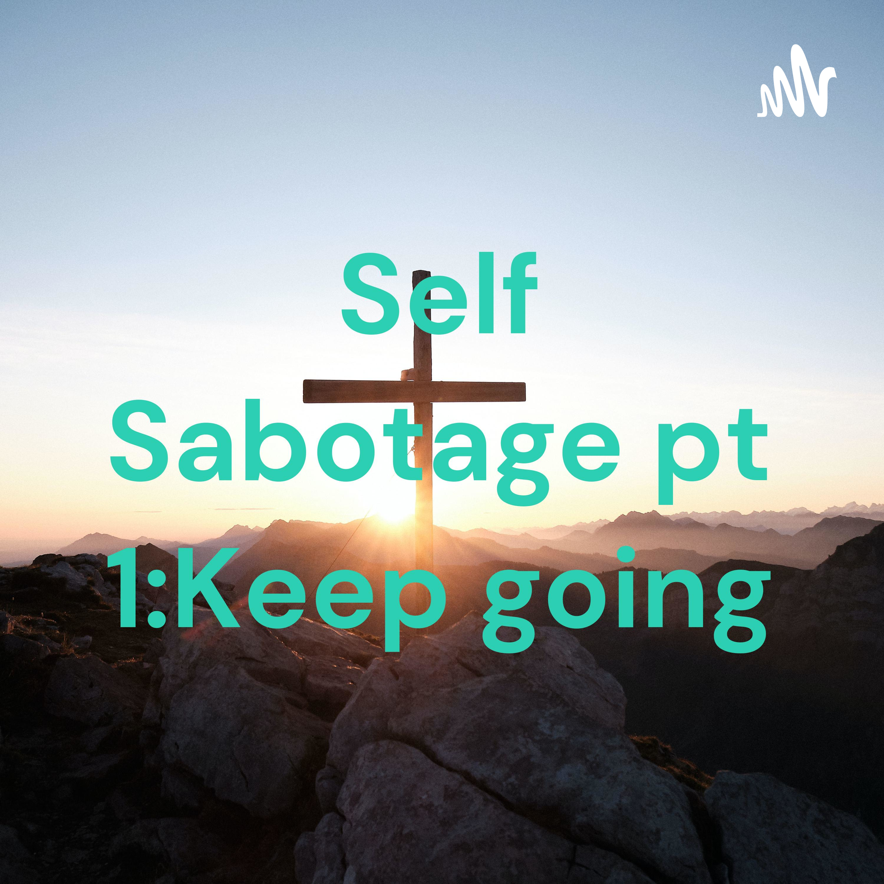 Self Sabotage pt 1:Keep going