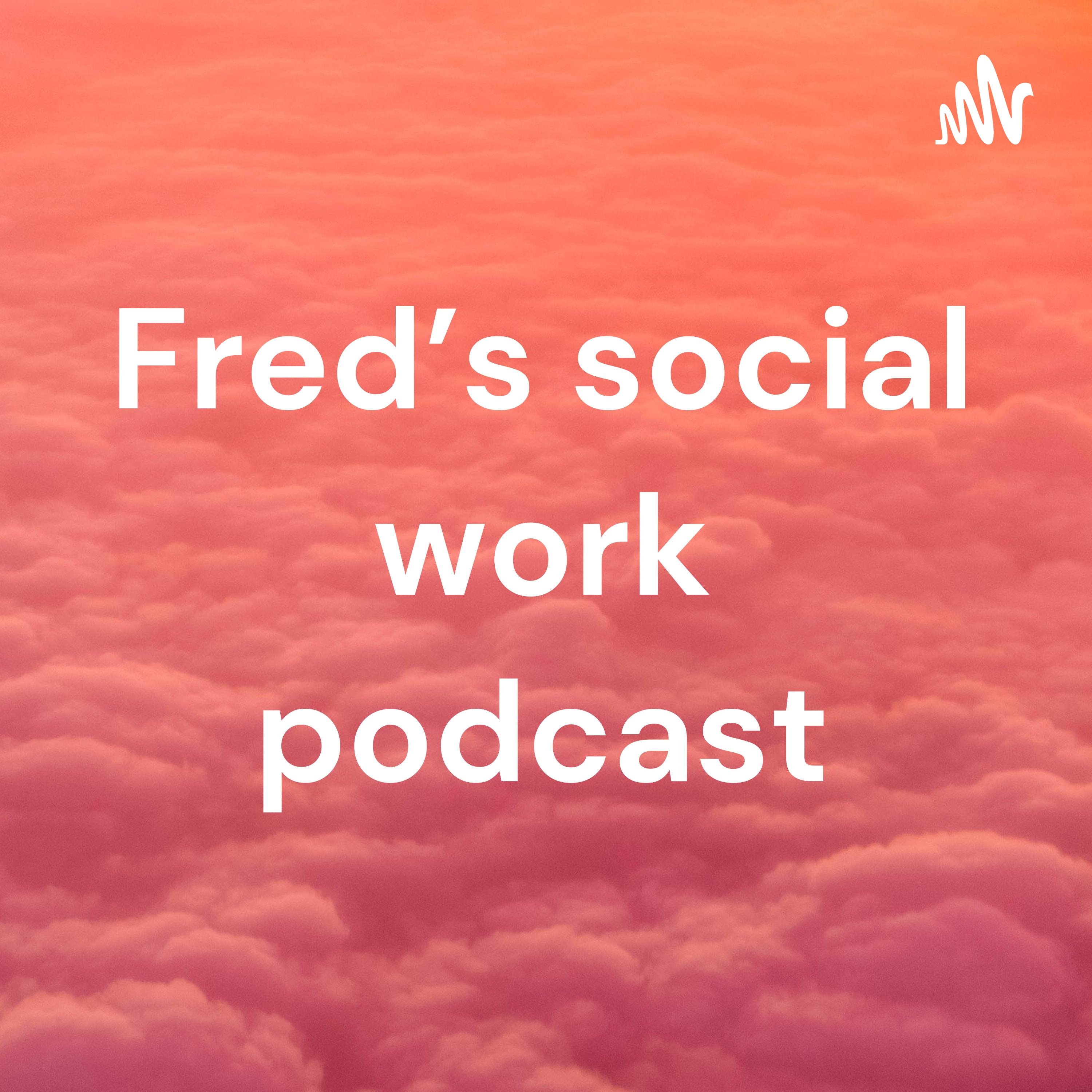 Fred’s social work podcast