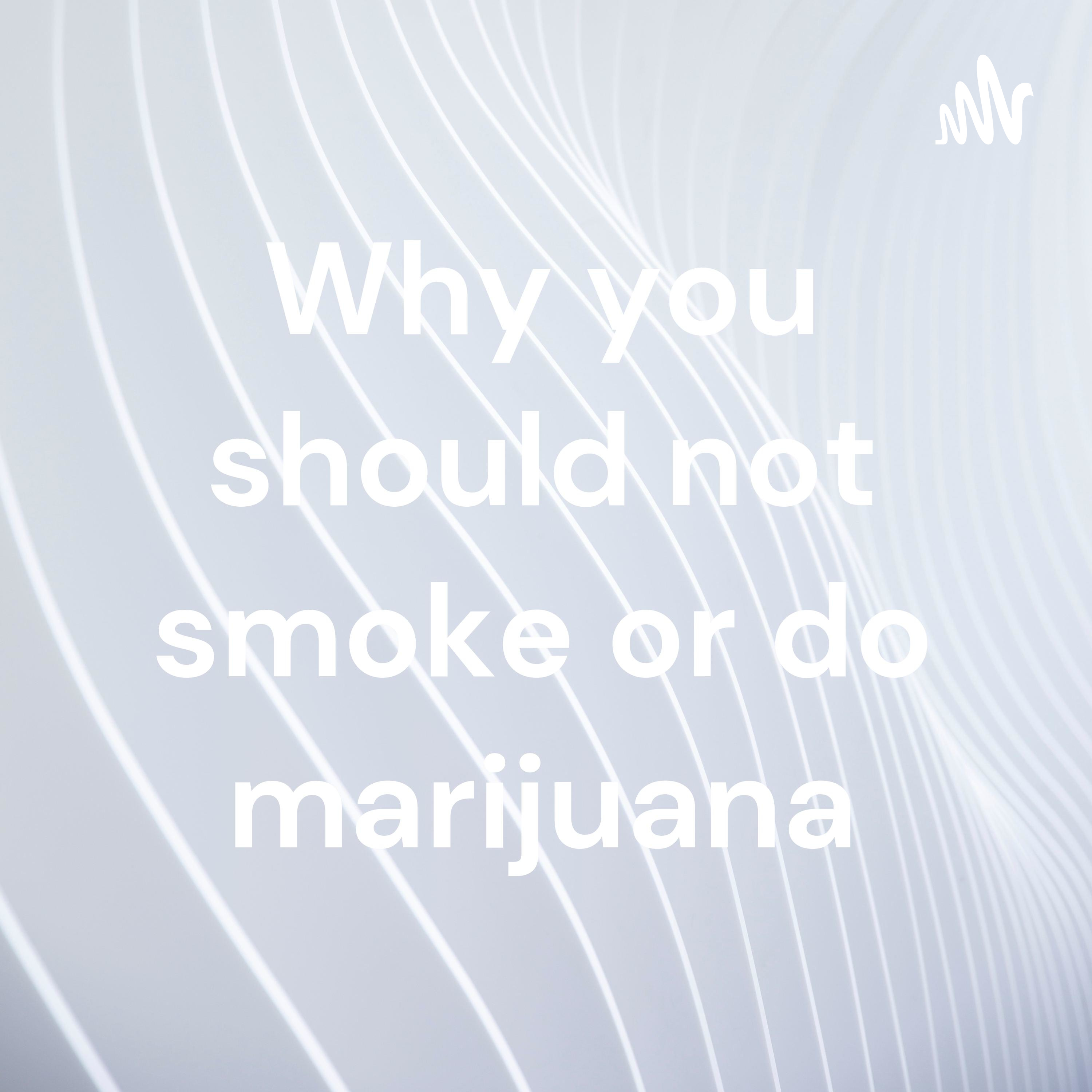Why you should not smoke or do marijuana