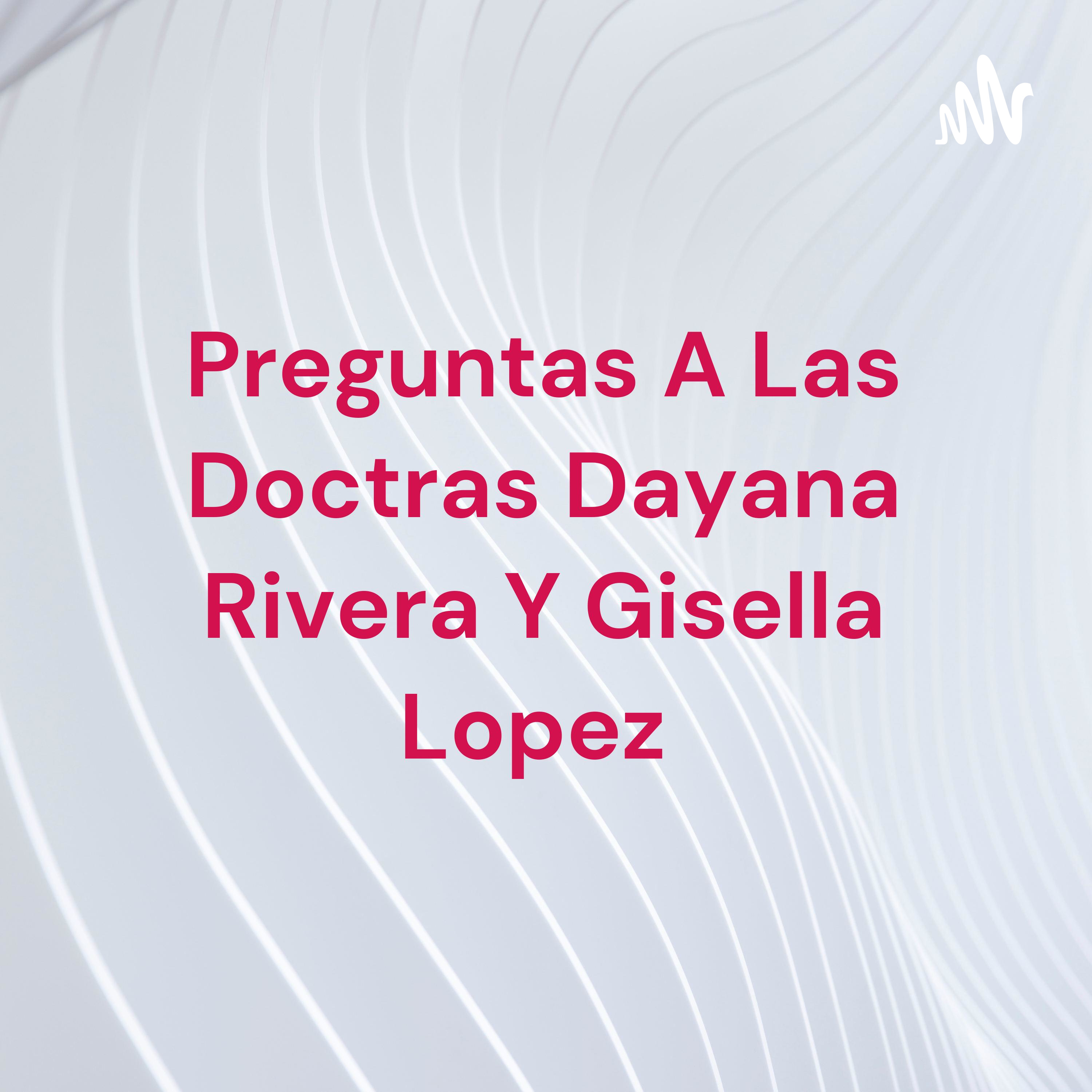 Preguntas A Las Doctras Dayana Rivera Y Gisella Lopez 
