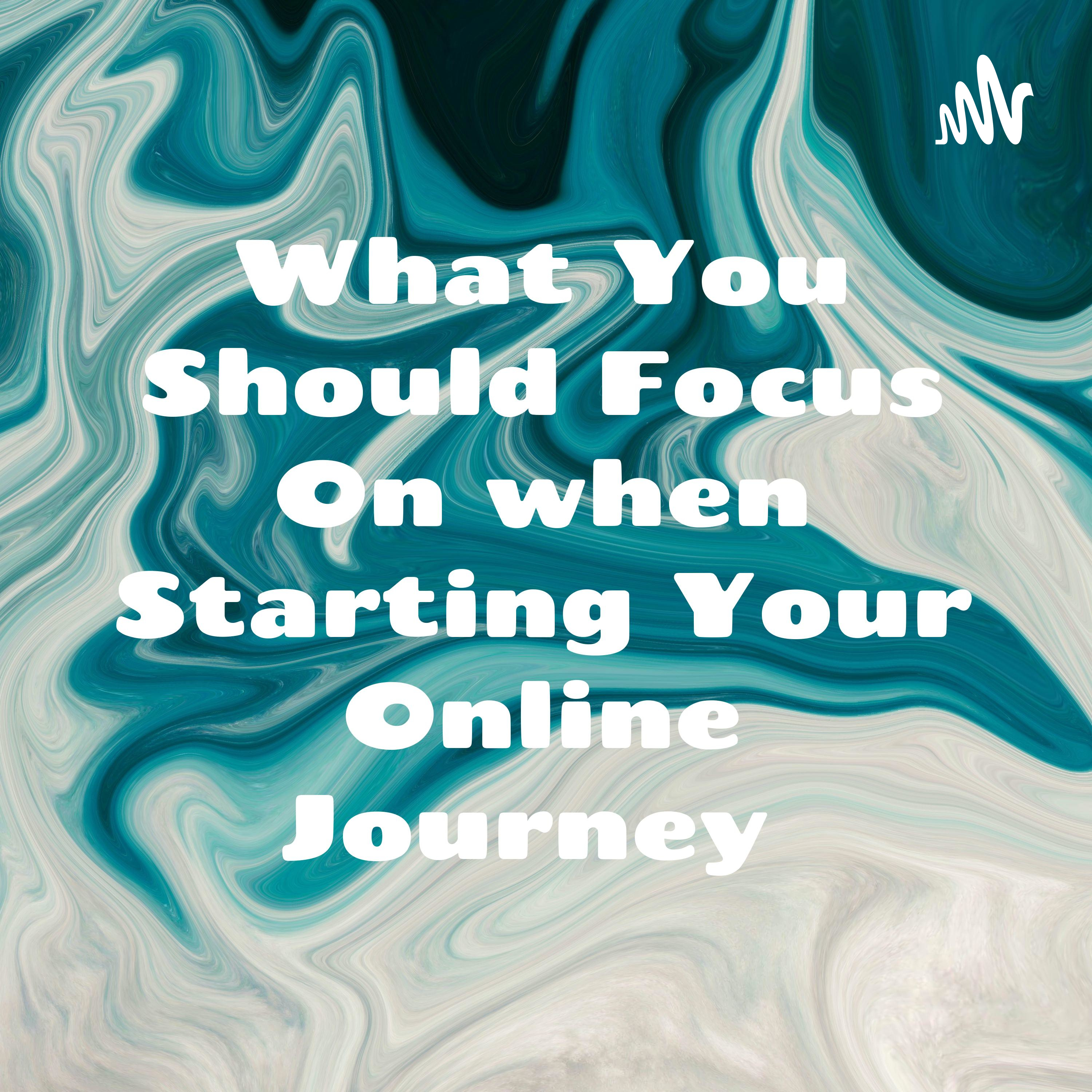 What You Should Focus On when Starting Your Online Journey cover art