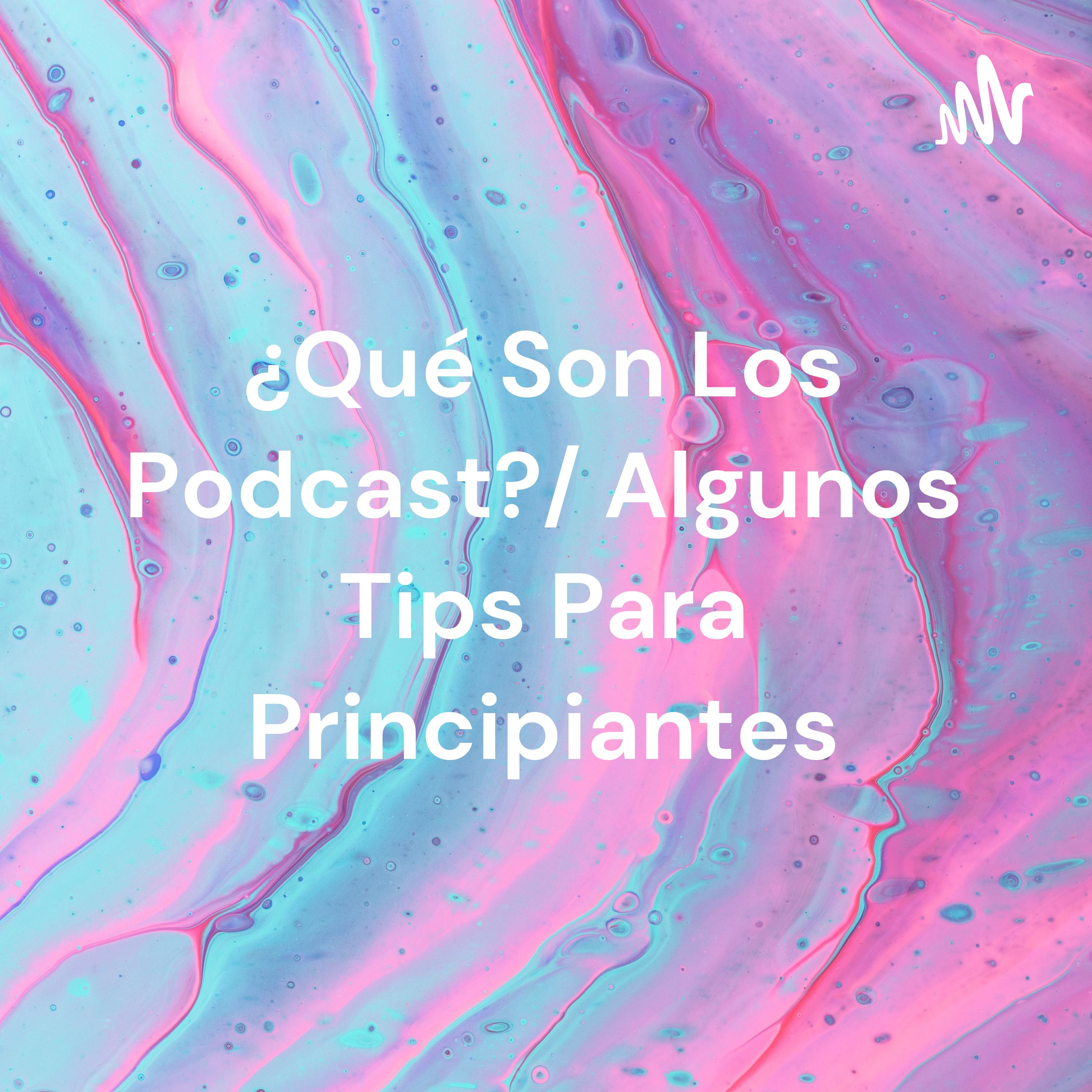 ¿Qué Son Los Podcast?/ Algunos Tips Para Principiantes