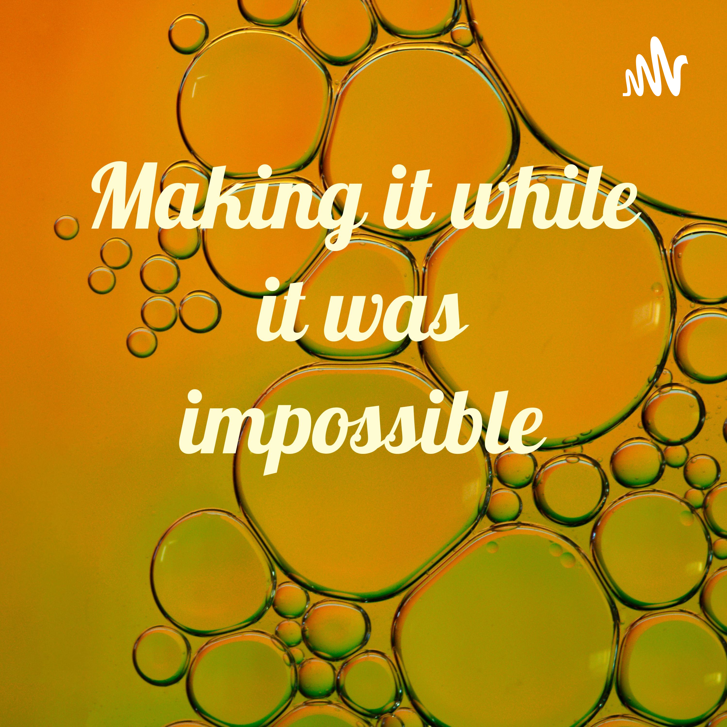 Making it while it was impossible 