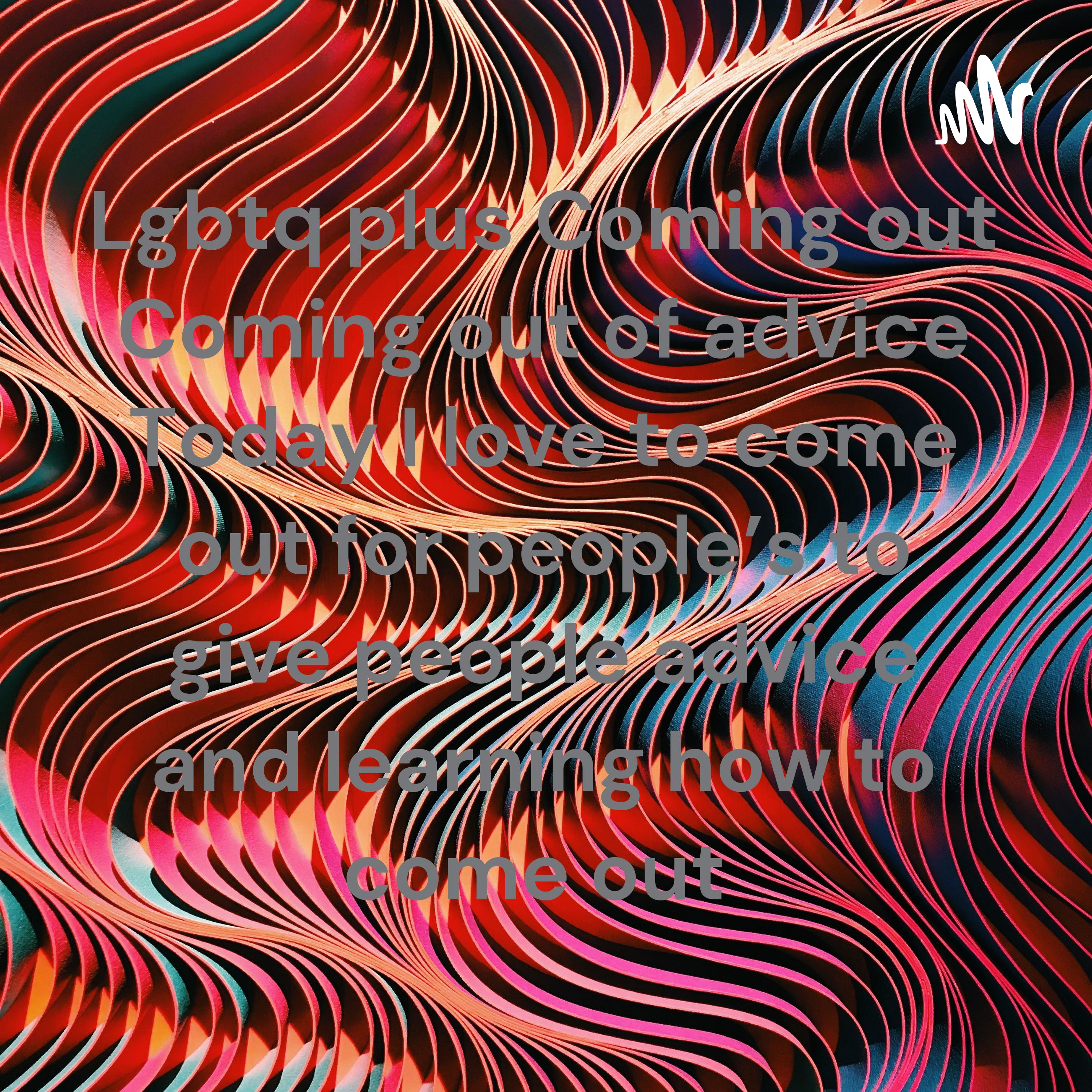 Lgbtq plus Coming out Coming out of advice Today I love to come out for people's to give people advice and learning how to come out 