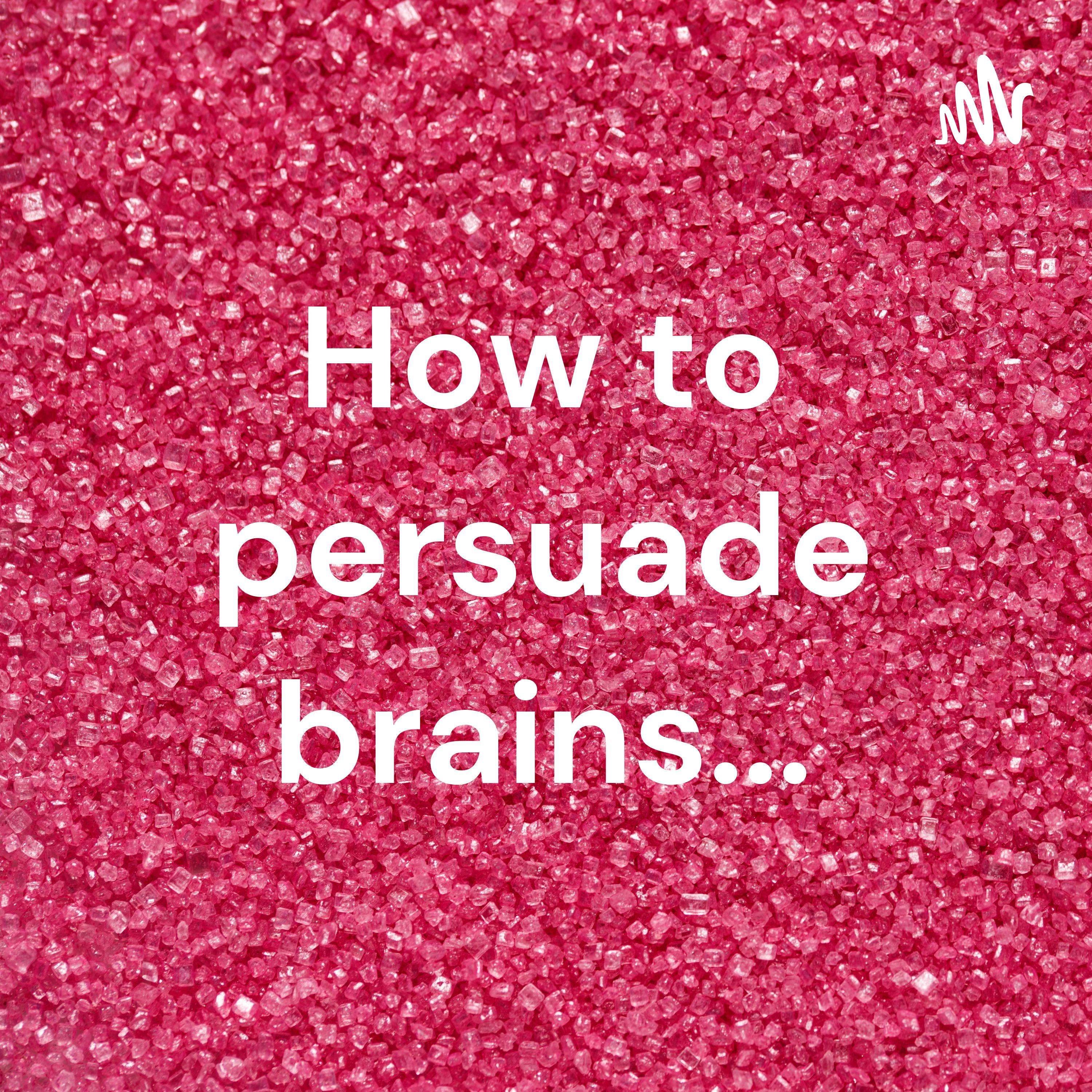 How to persuade brains...