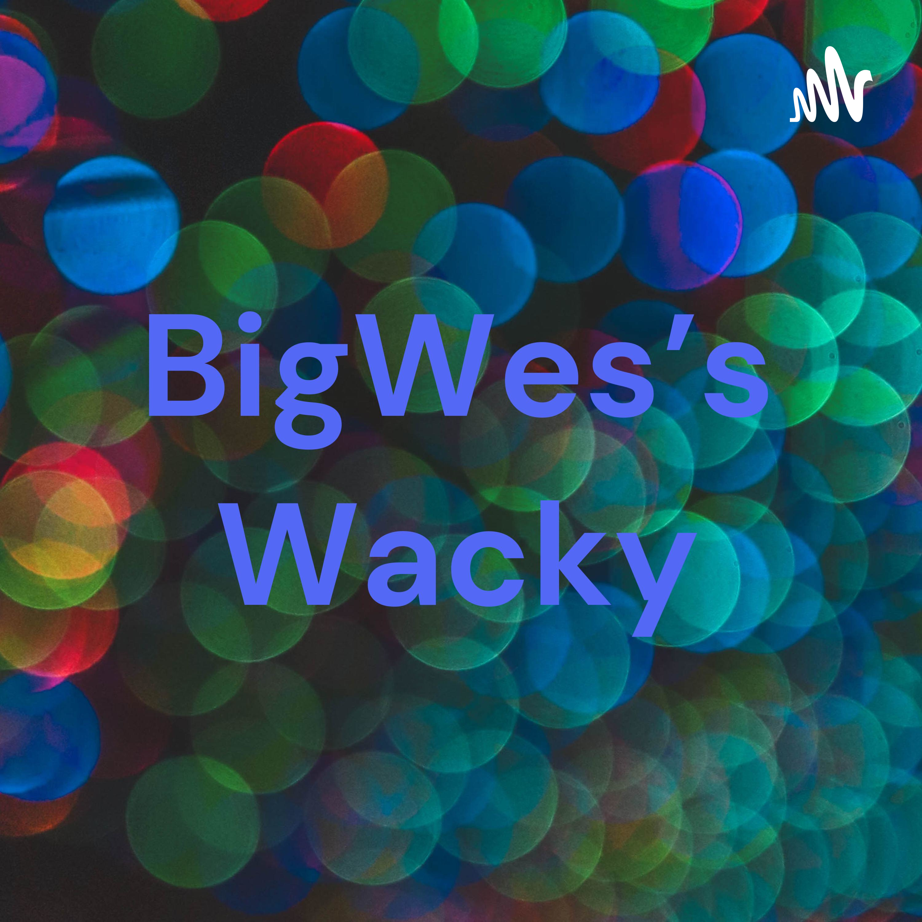 BigWes’s Wacky