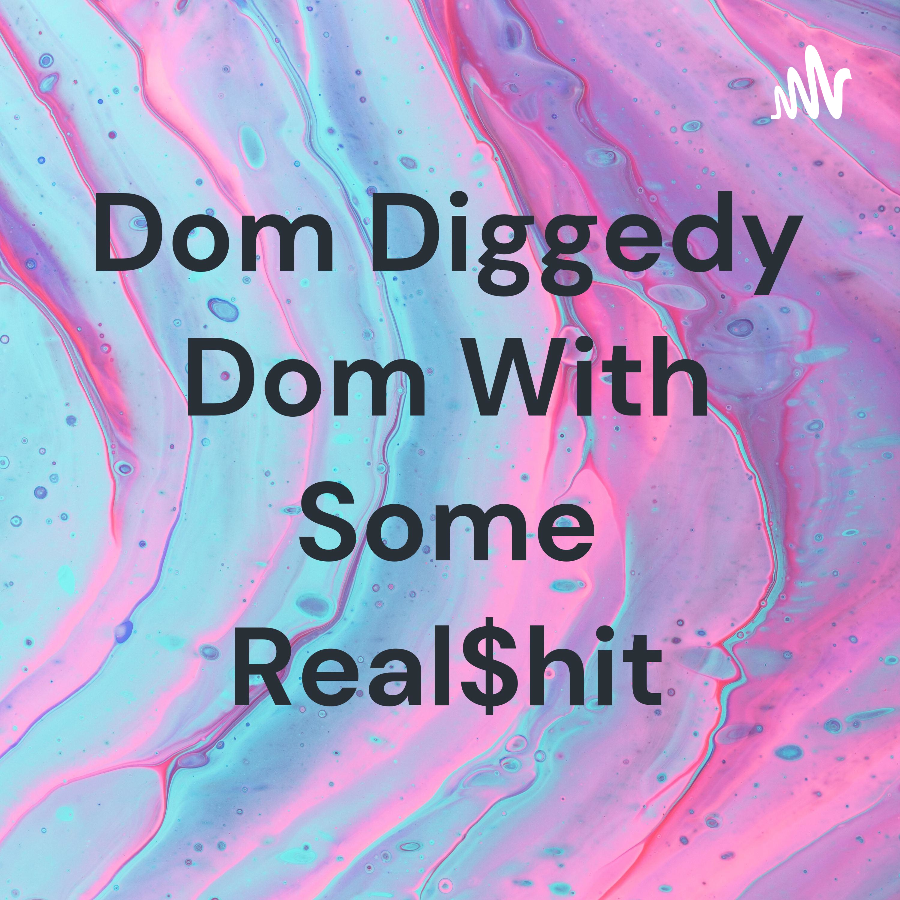 Dom Diggedy Dom With Some Real$hit