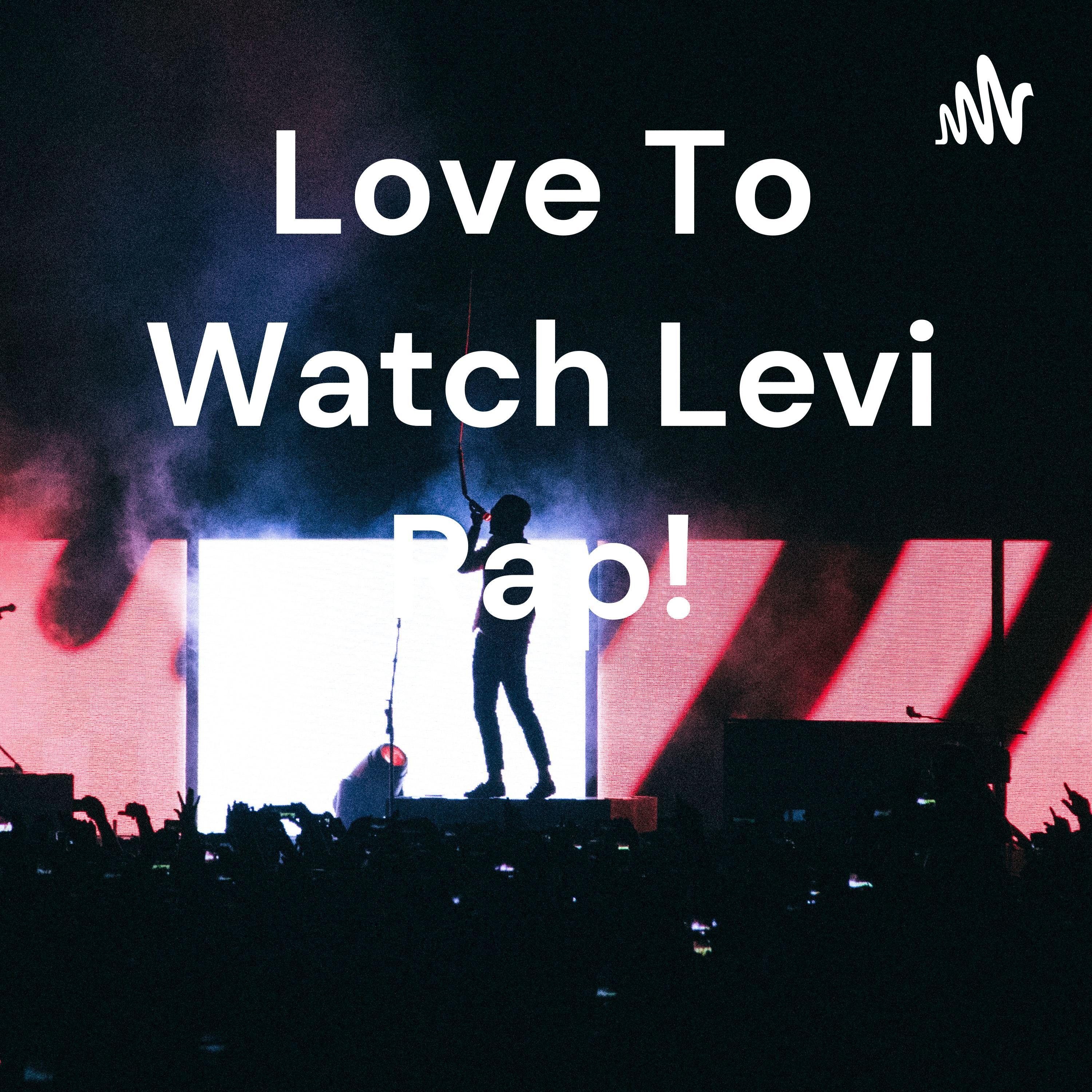 Love To Watch Levi Rap!