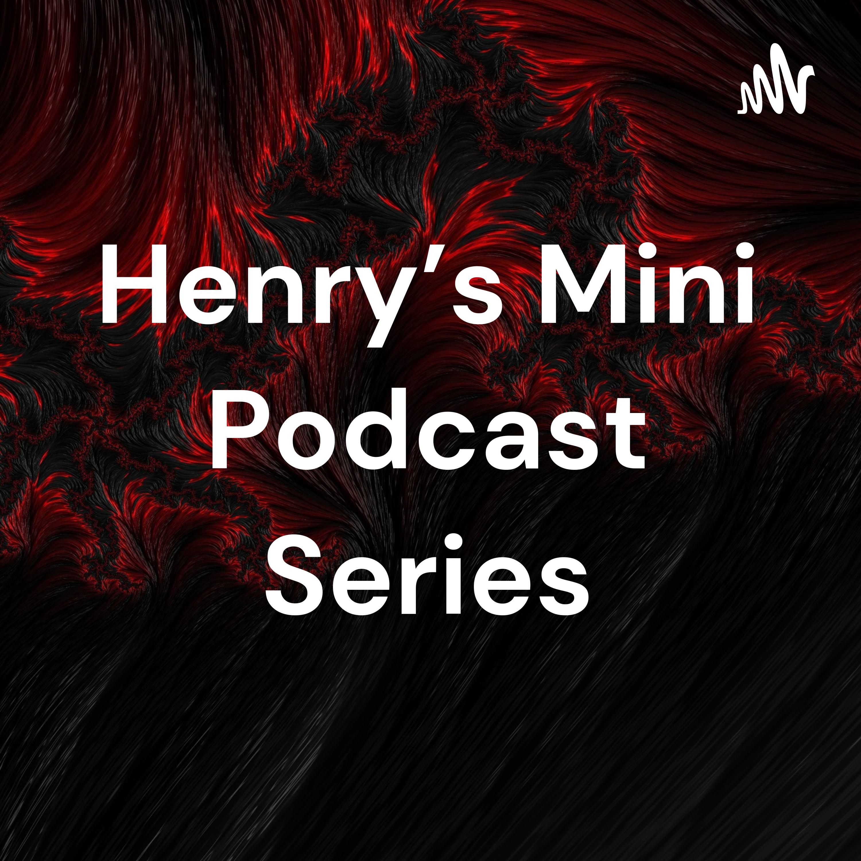 Henry’s Mini Podcast Series