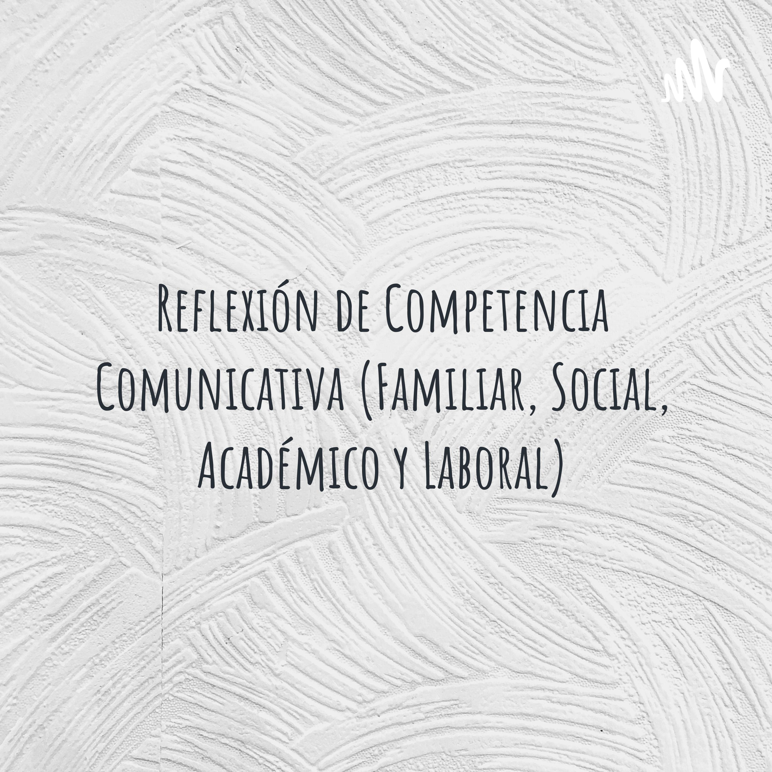 Reflexión de Competencia Comunicativa (Familiar, Social, Académico y Laboral)