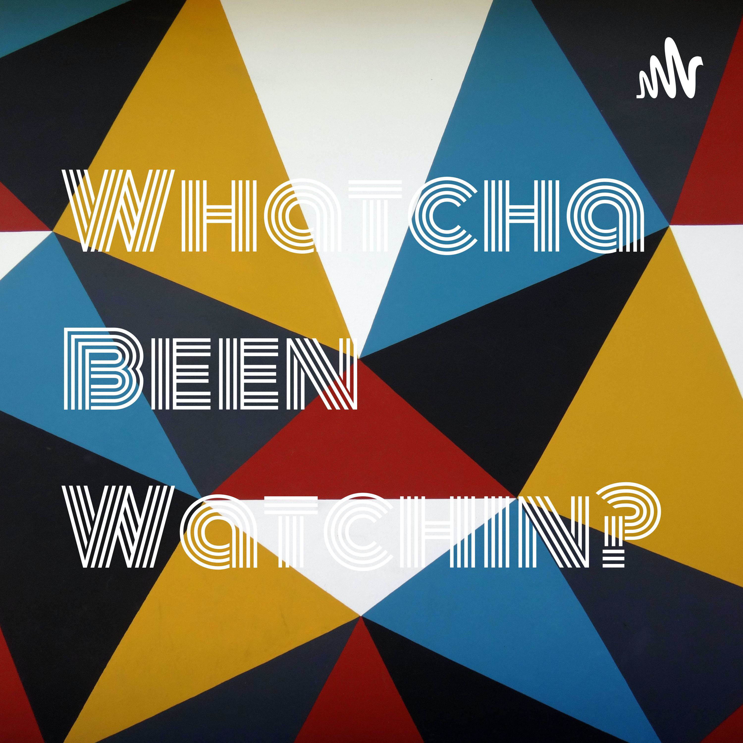 Whatcha Been Watchin? 