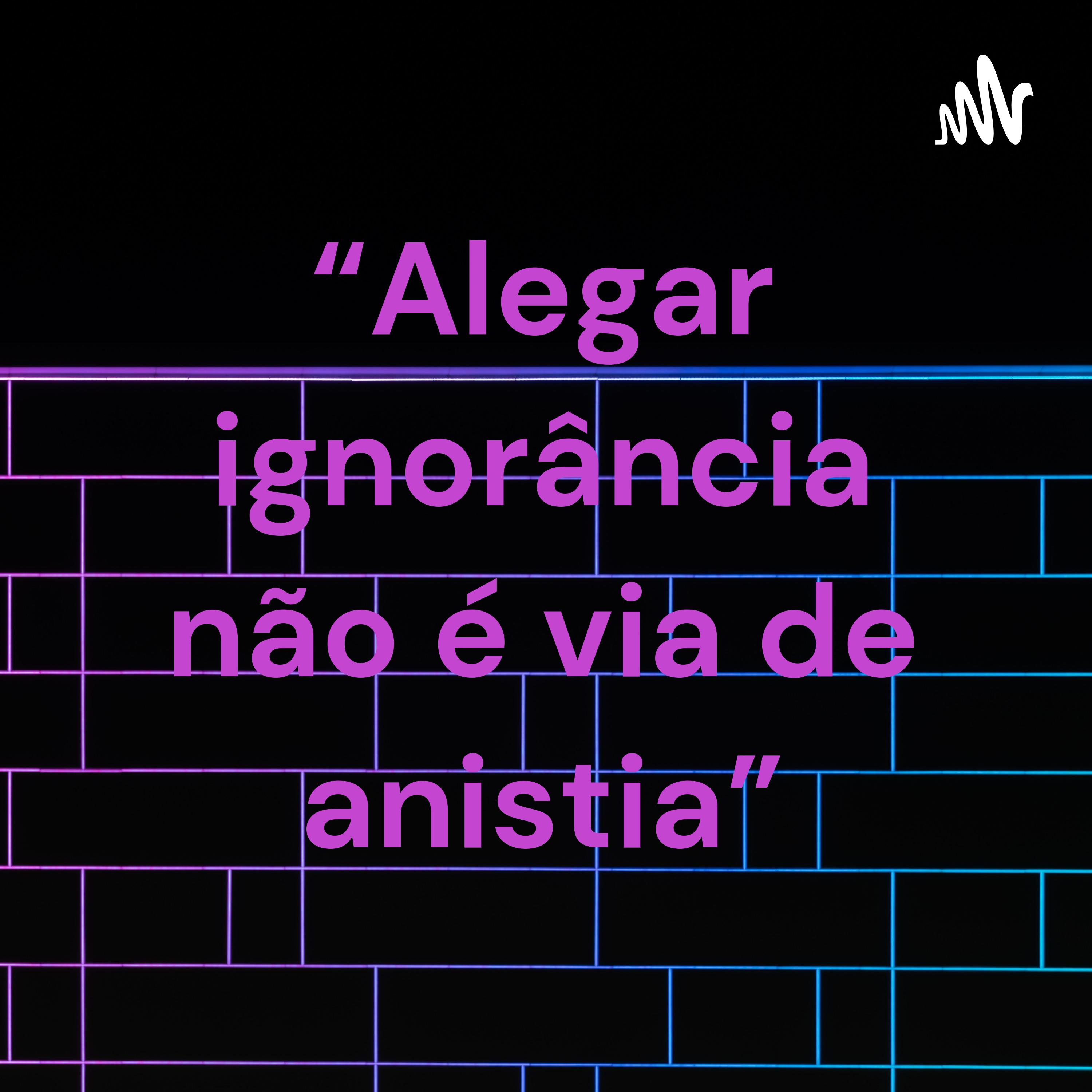 “Alegar ignorância não é via de anistia” cover art