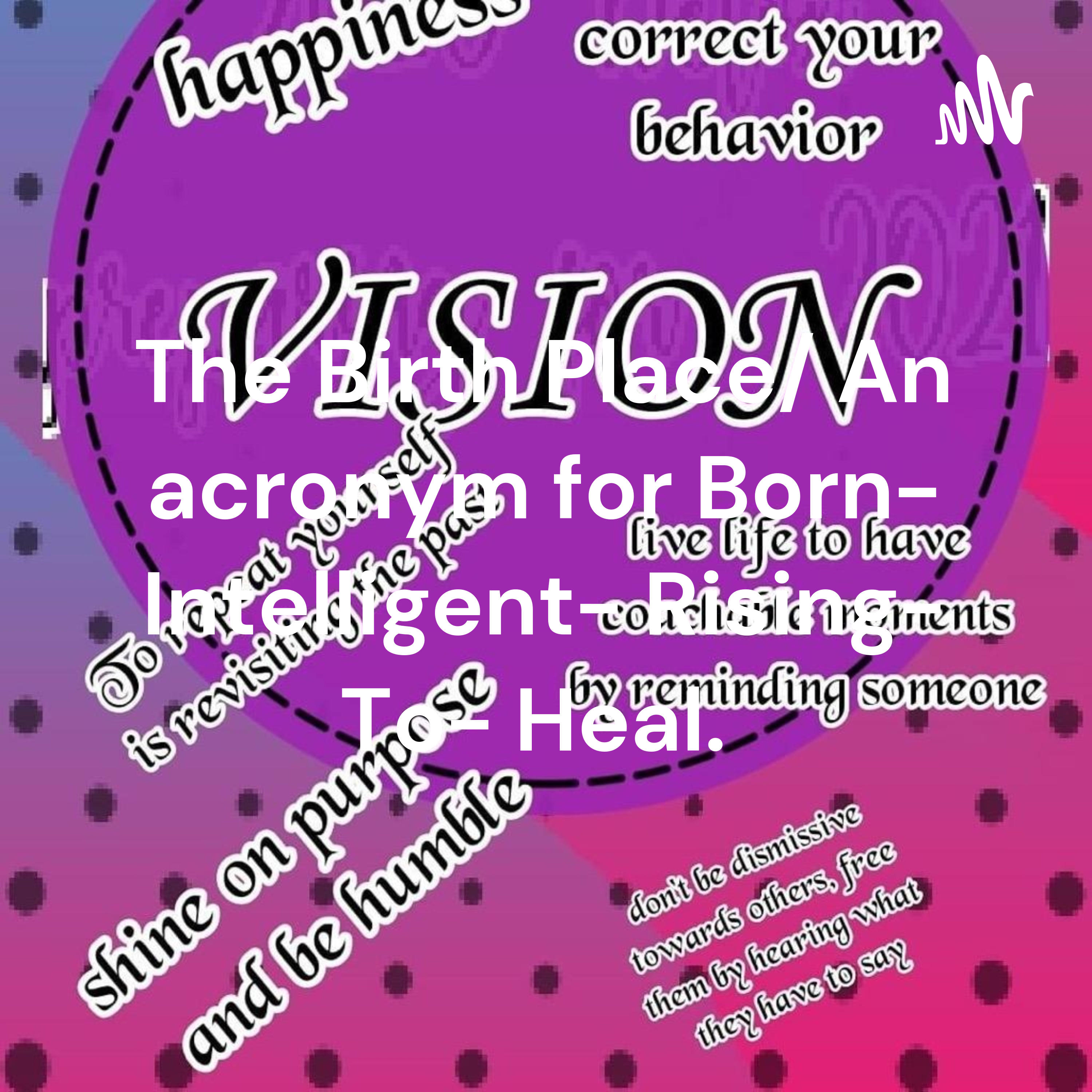The Birth Place/ An acronym for Born- Intelligent- Rising- To- Heal. Conversational healing