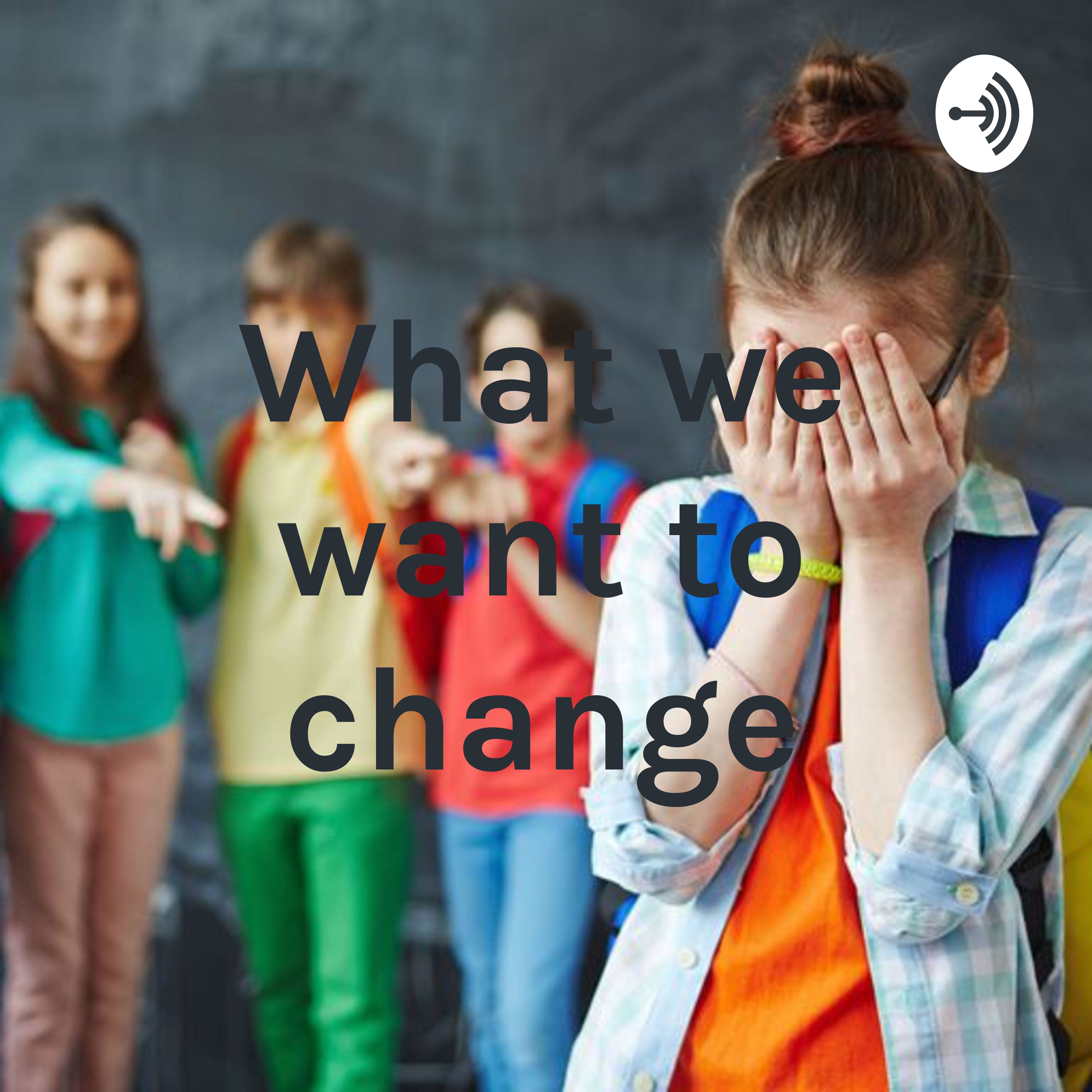 What we want to change