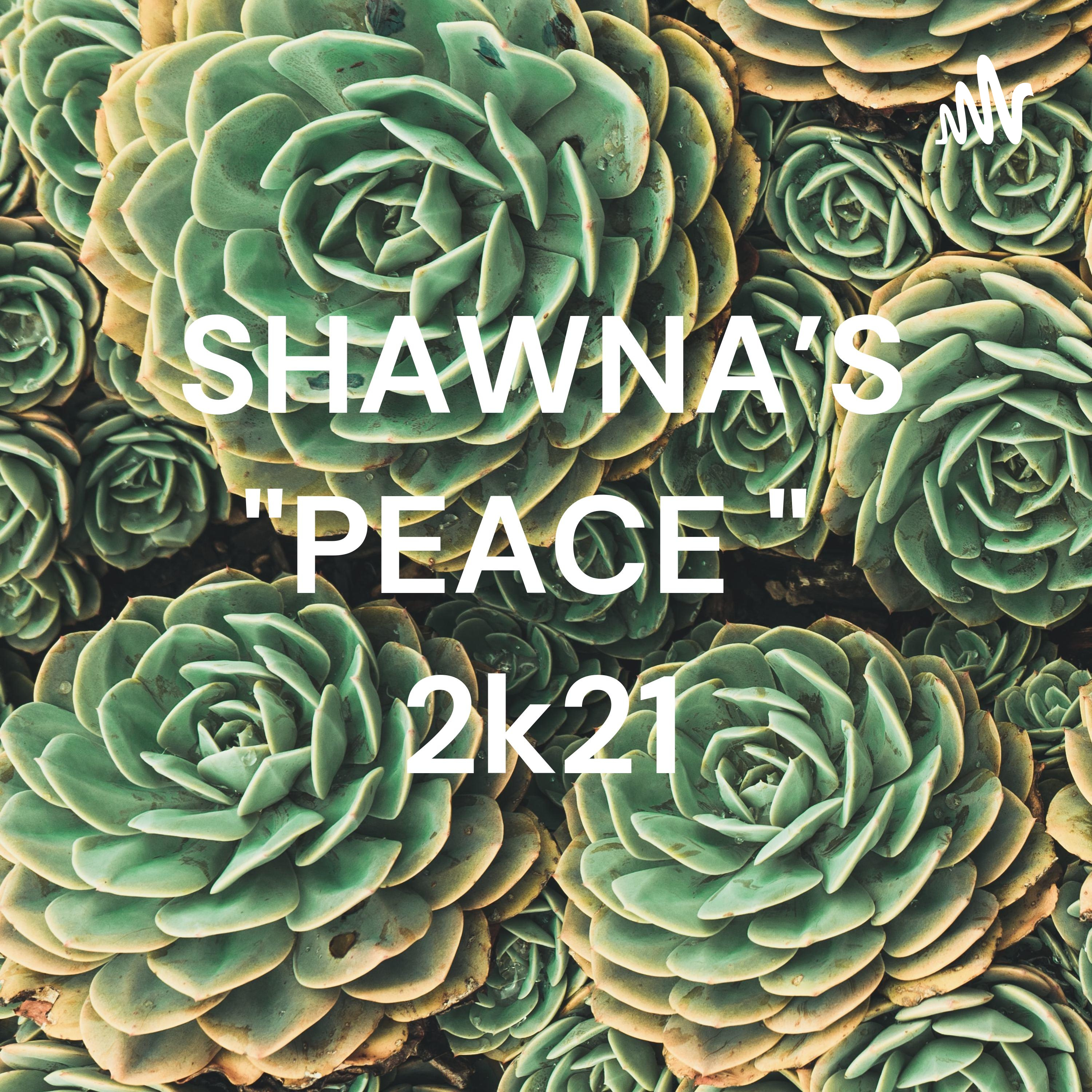 SHAWNA'S "PEACE " 👑🕊️☮️ 2k21