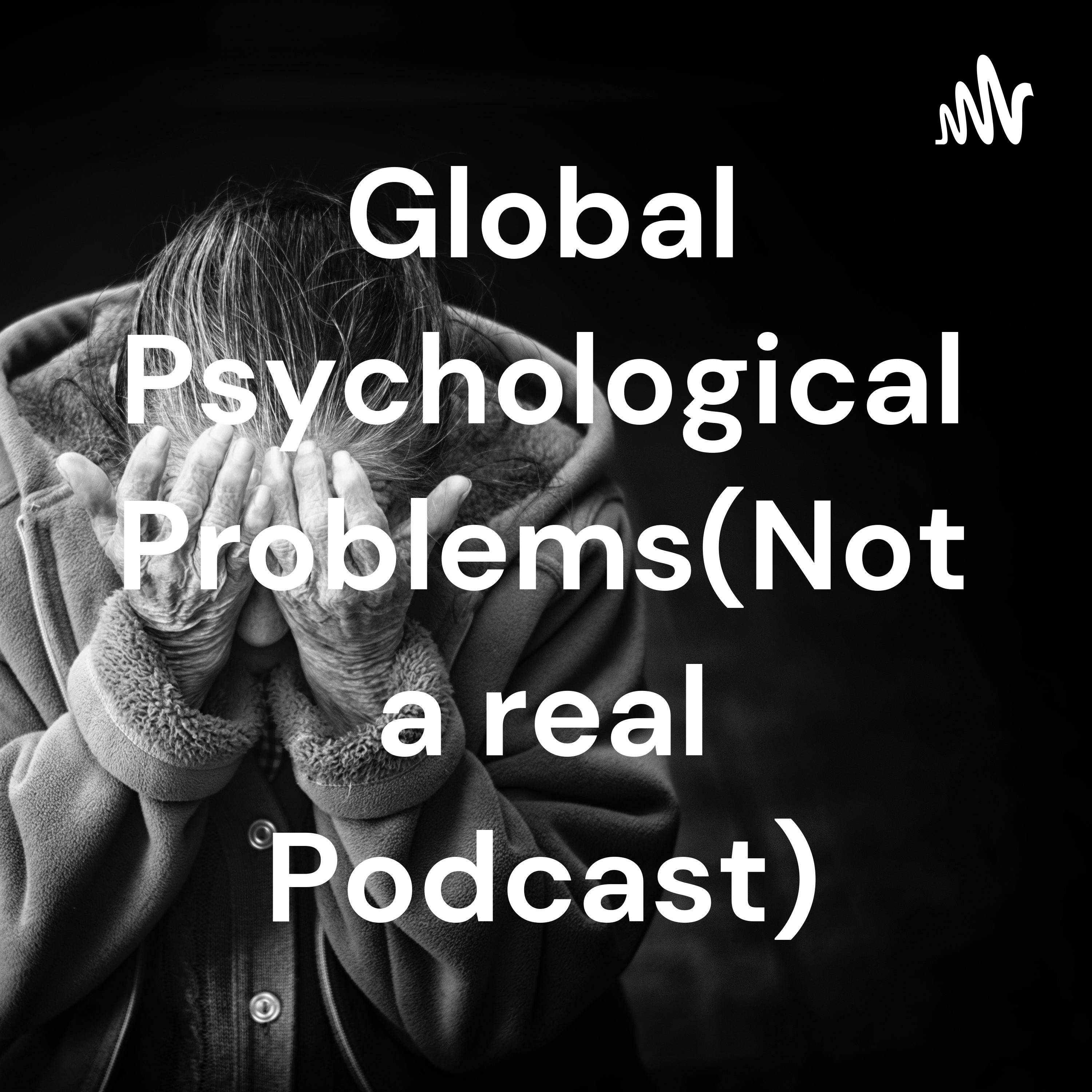 Global Psychological Problems(Not a real Podcast)
