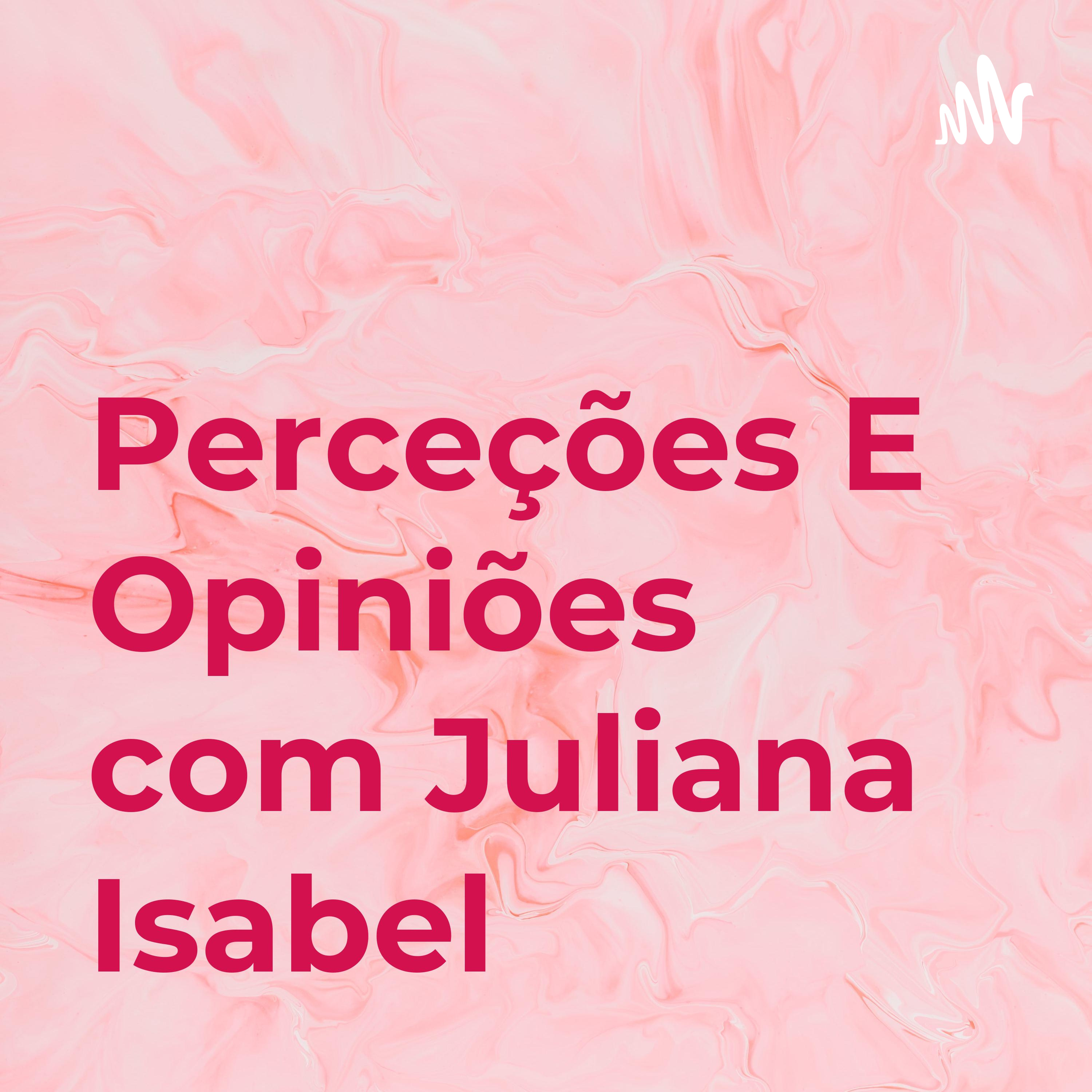 Perceções E Opiniões com Juliana Isabel