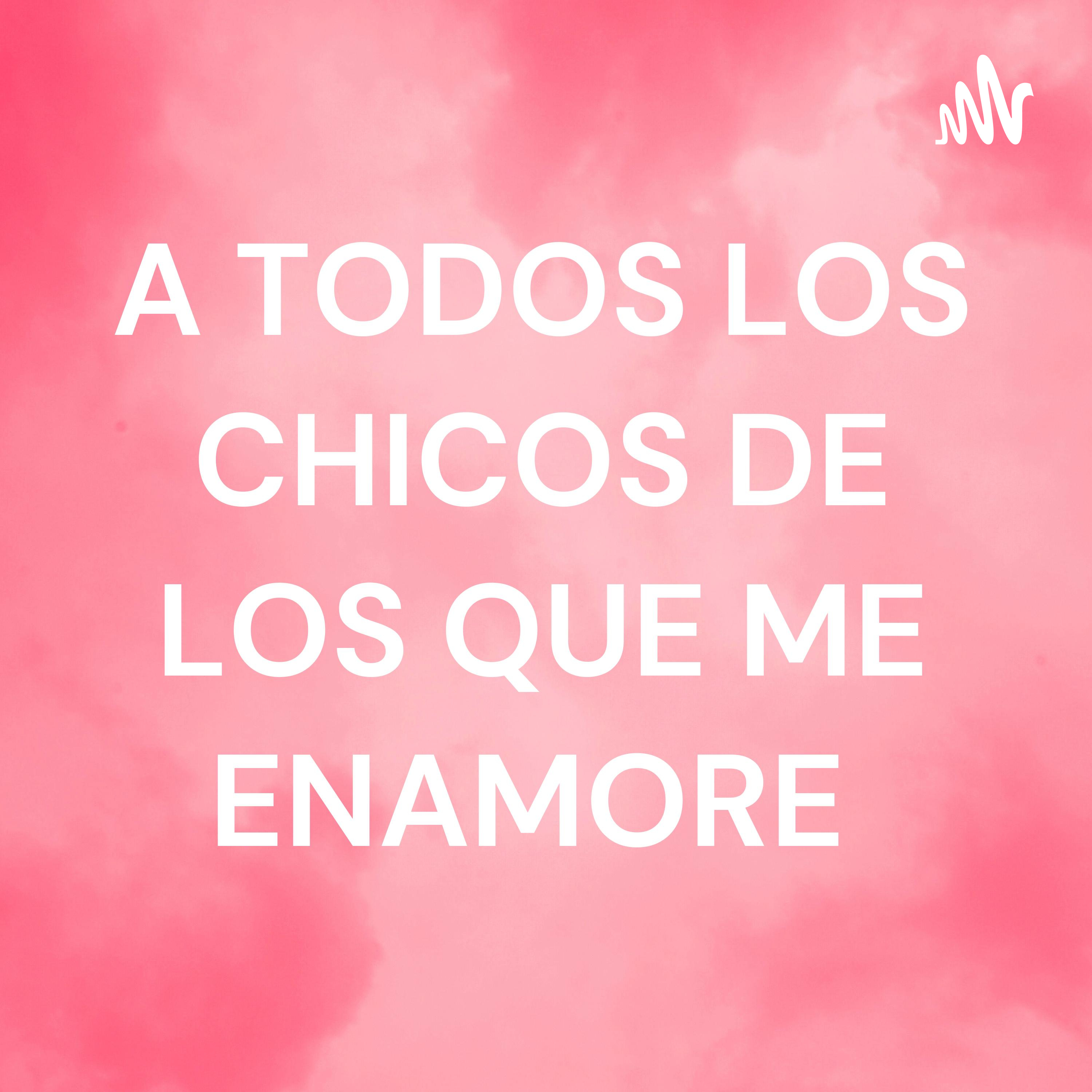 A TODOS LOS CHICOS DE LOS QUE ME ENAMORE 