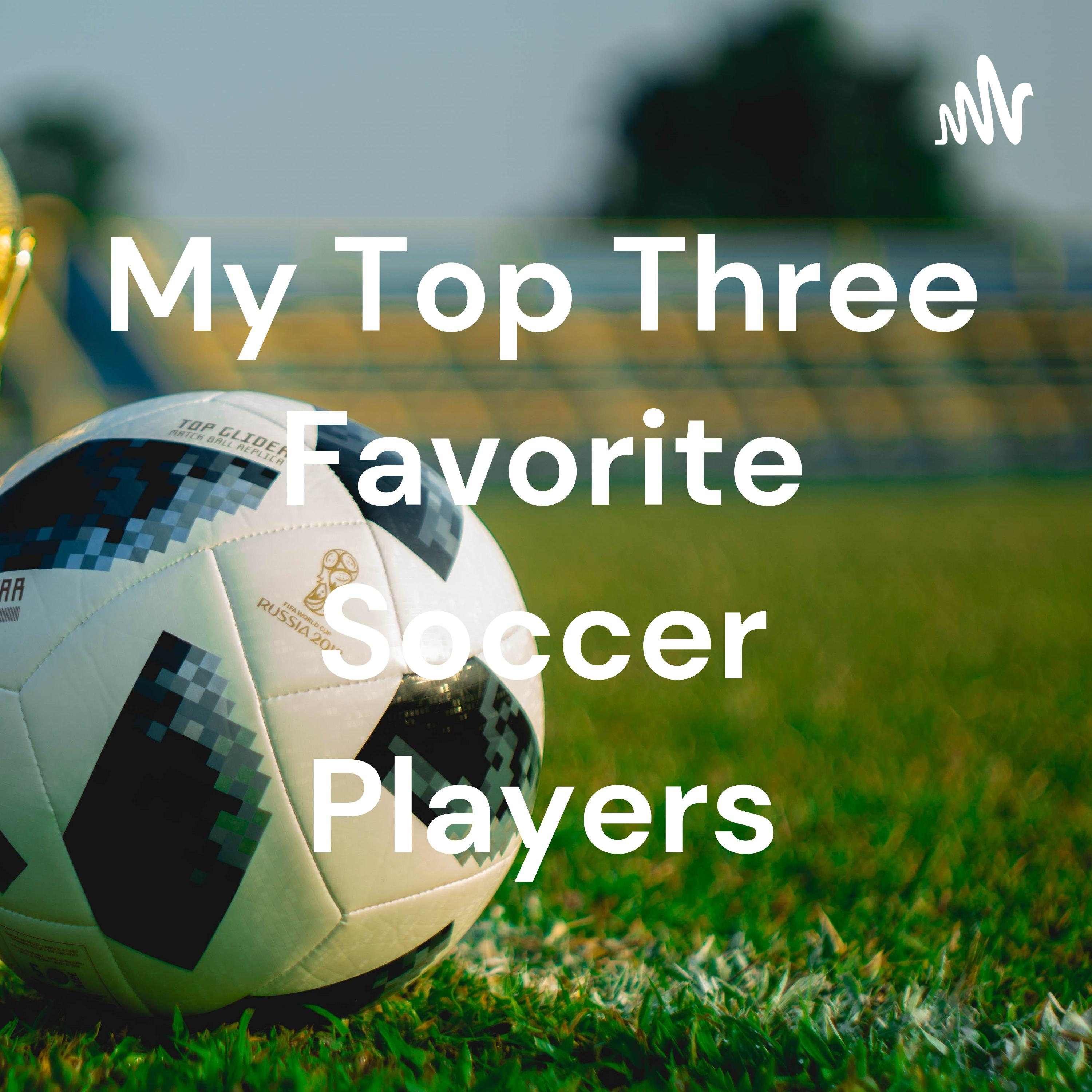 My Top Three Favorite Soccer Players