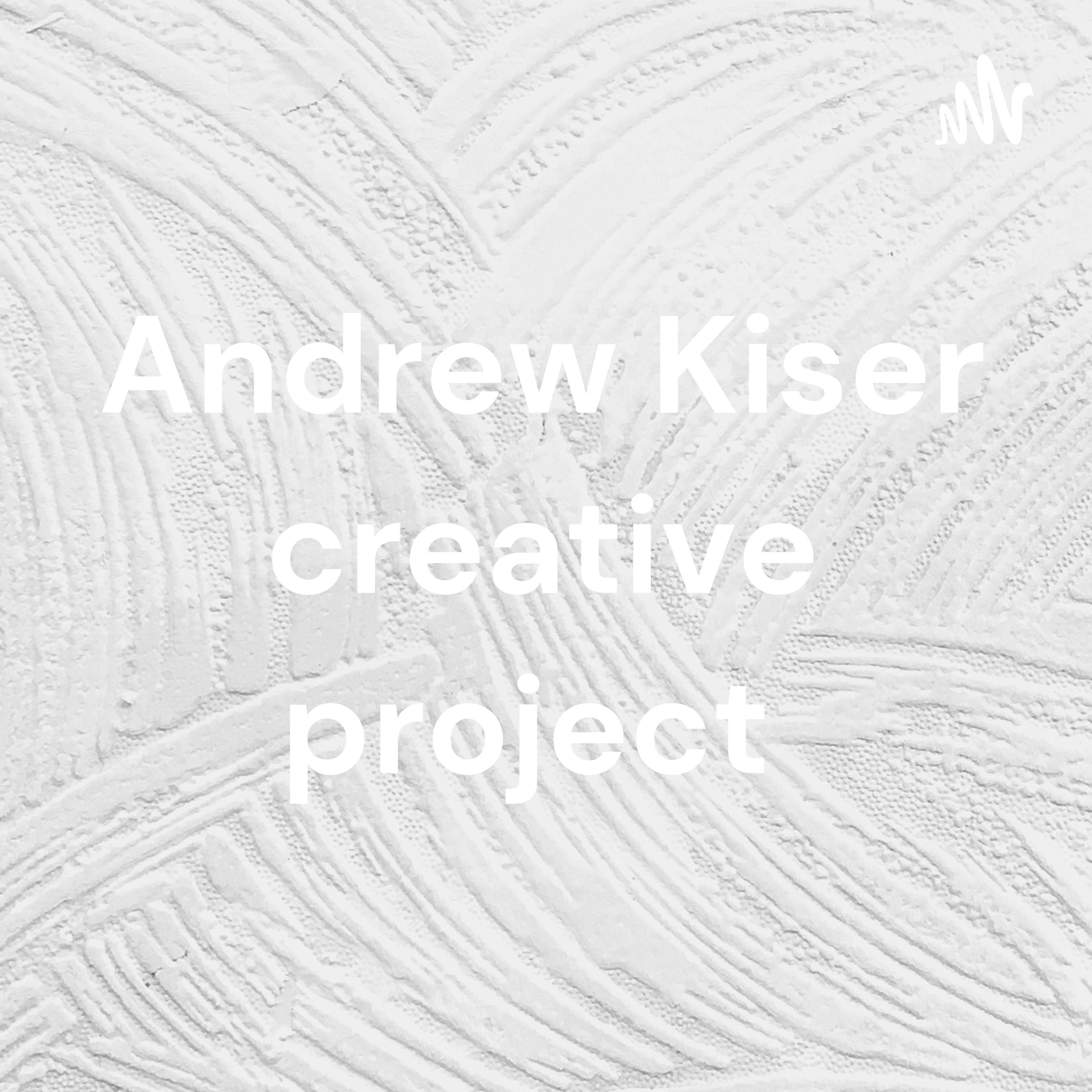 Andrew Kiser creative project 