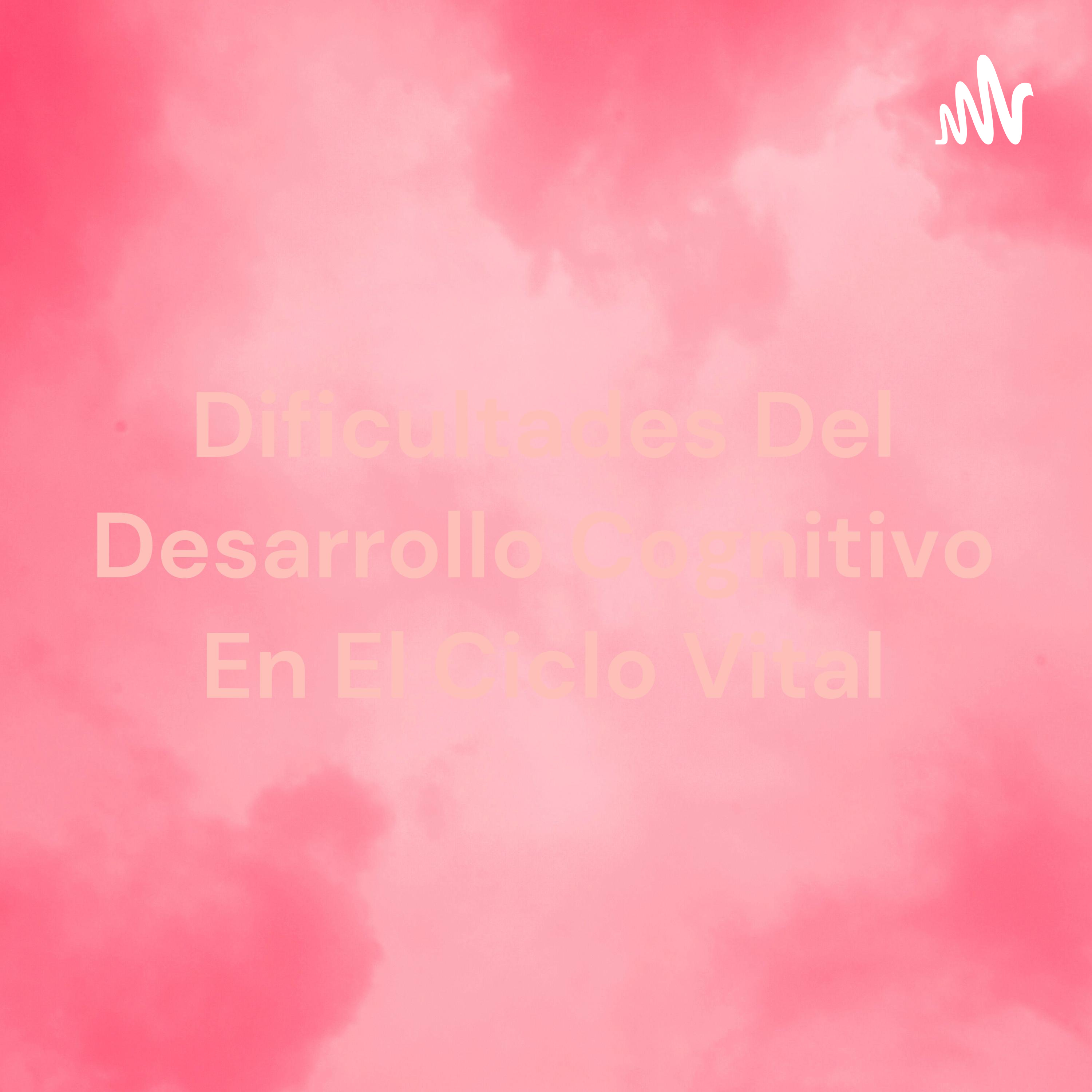 Dificultades Del Desarrollo Cognitivo En El Ciclo Vital