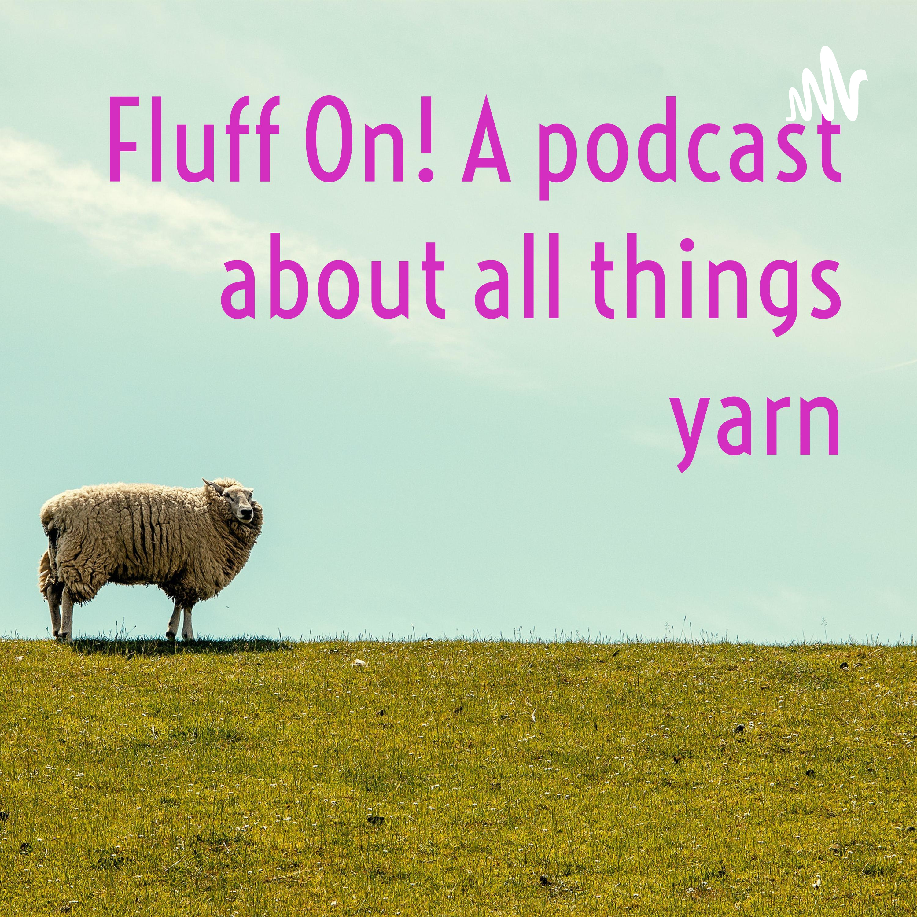 Fluff On! A podcast about all things yarn