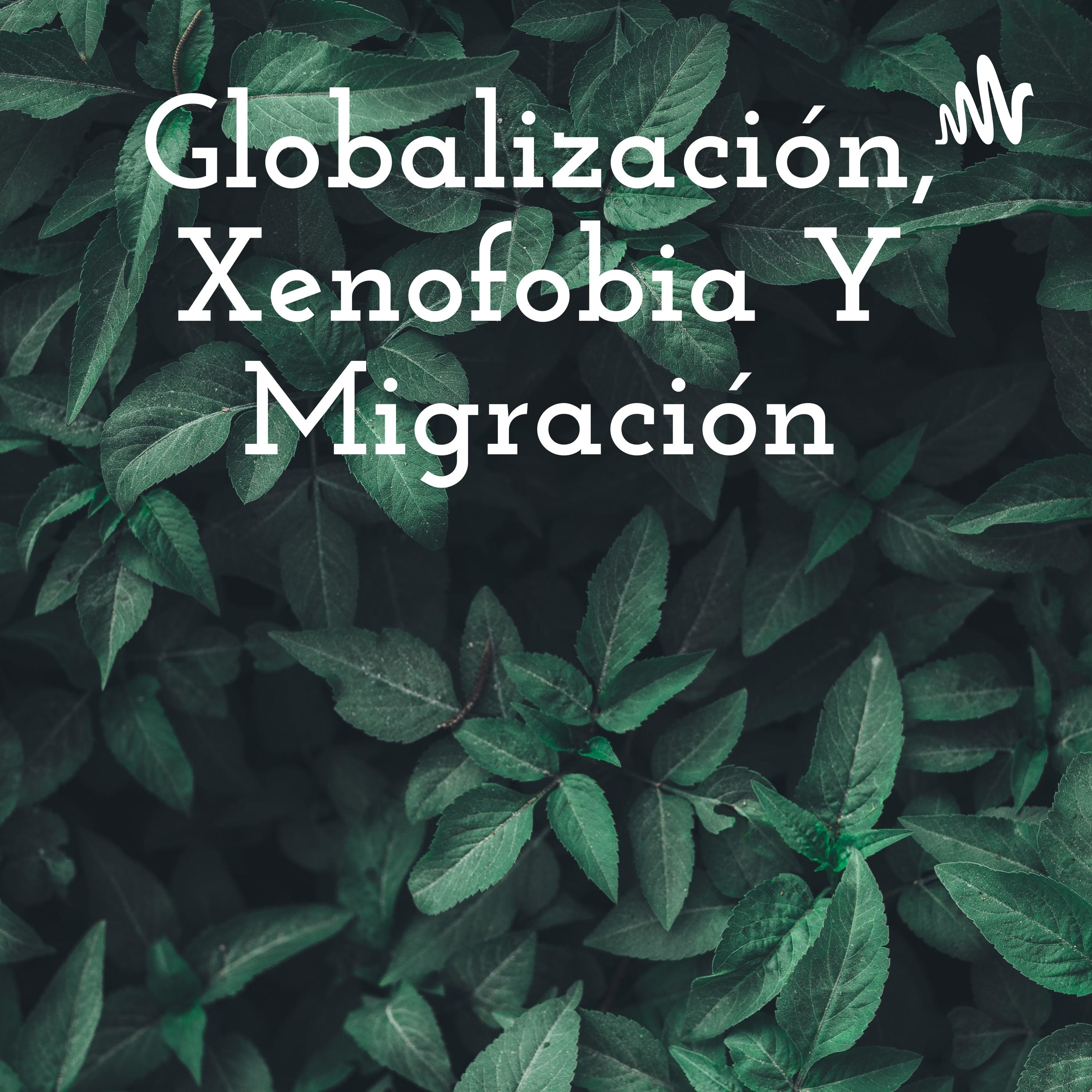 Globalización, Xenofobia Y Migración