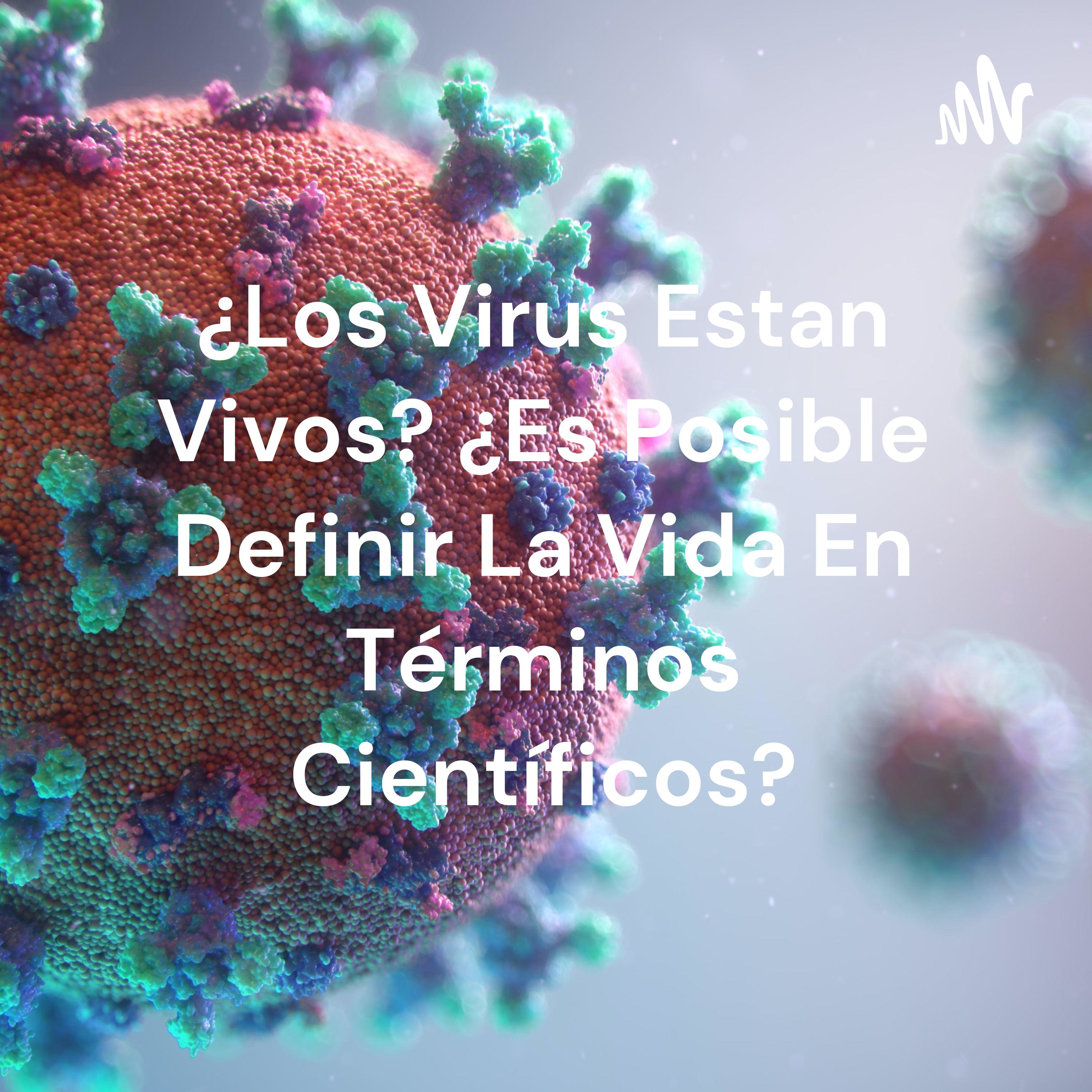¿Los Virus Estan Vivos? ¿Es Posible Definir La Vida En Términos Científicos?
