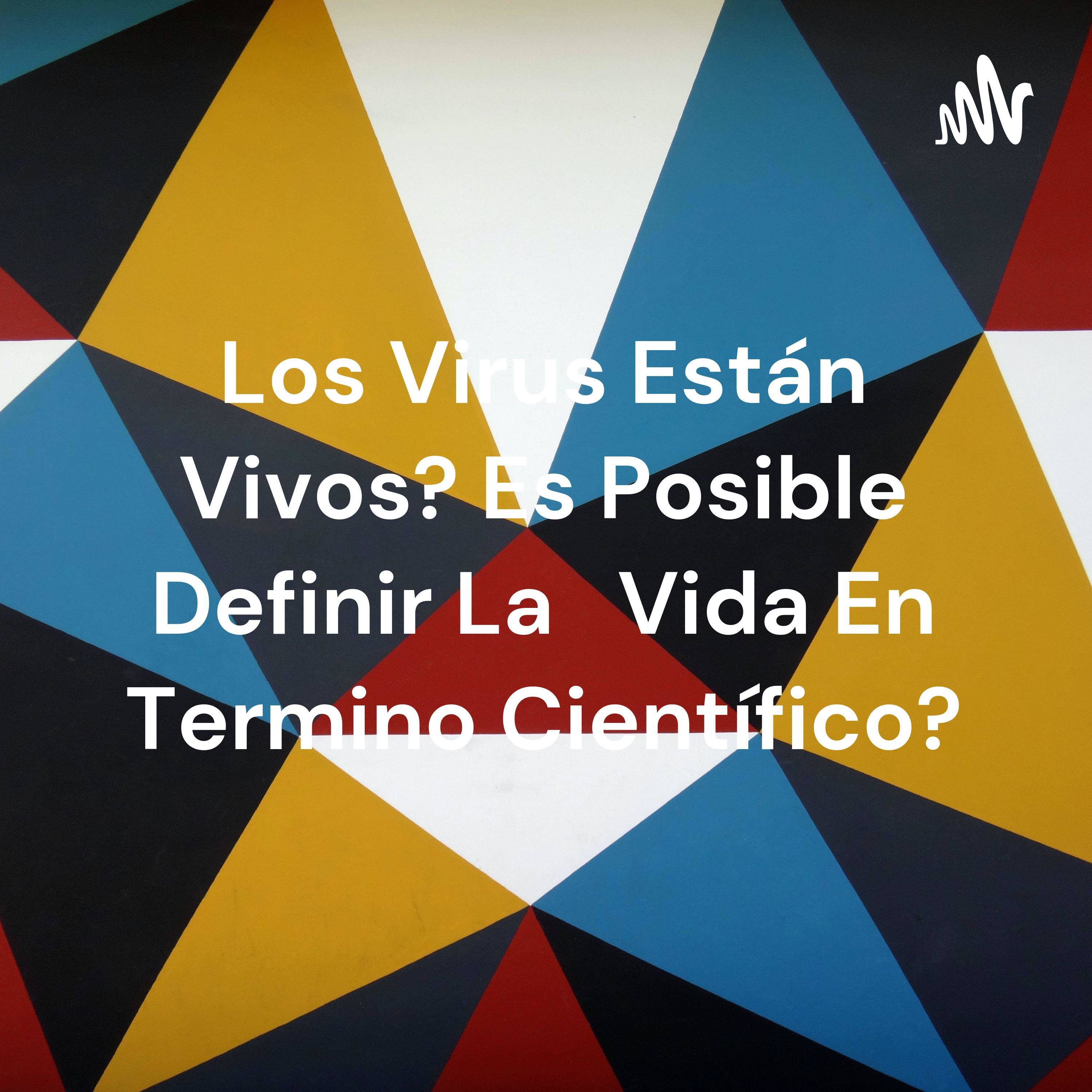 Los Virus Están Vivos? Es Posible Definir La Vida En Termino Científico? cover art