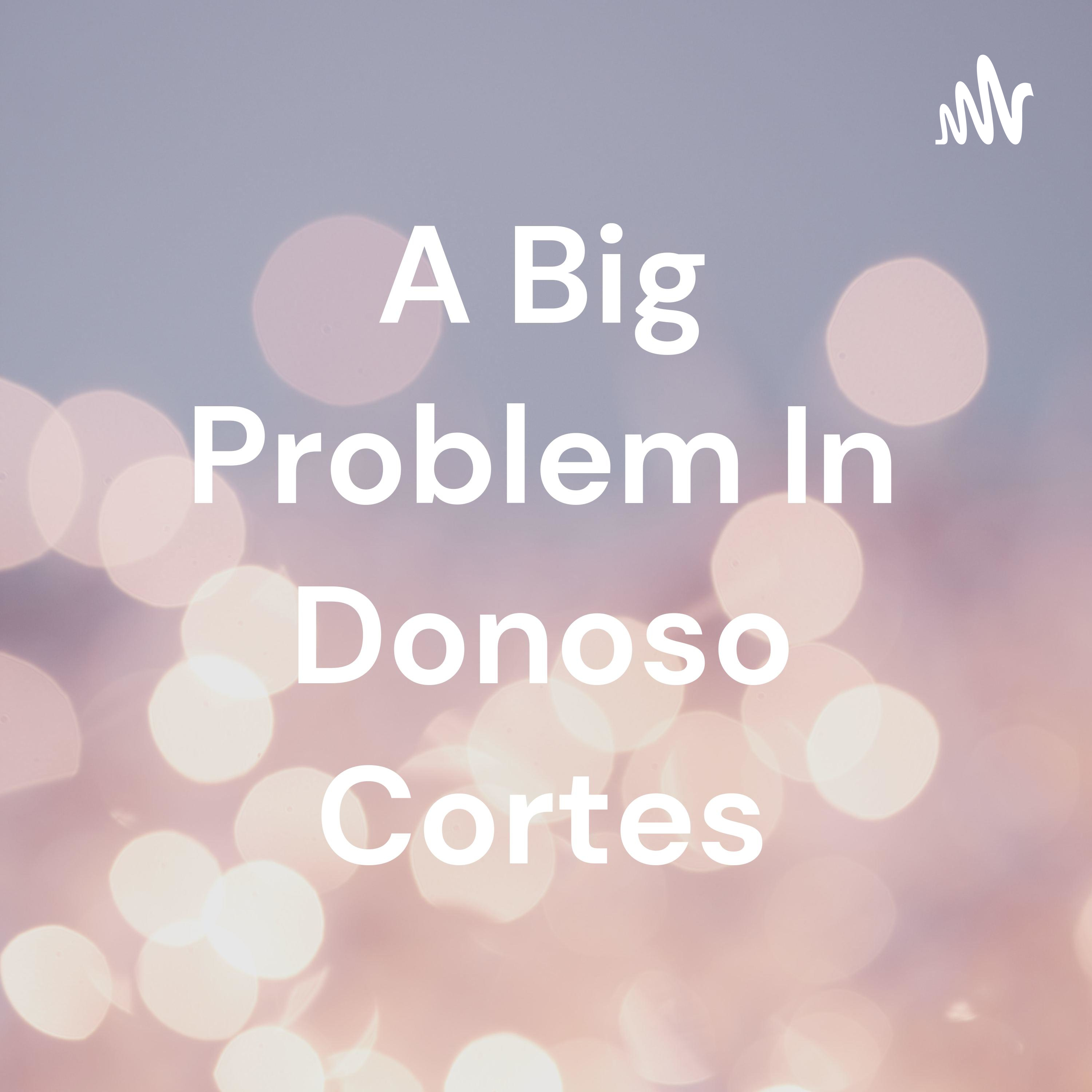 A Big Problem In Donoso Cortes