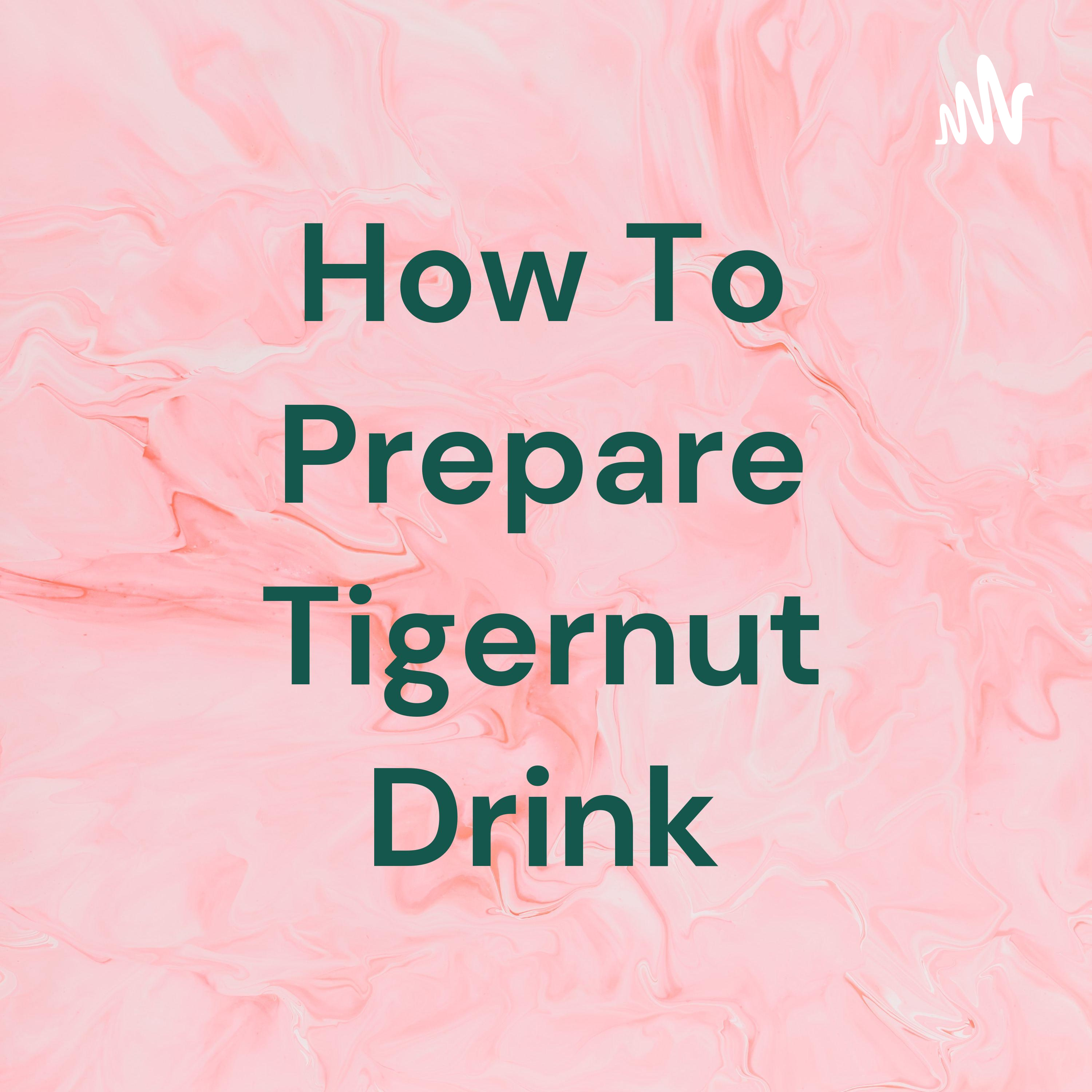 How To Prepare Tigernut Drink How To Prepare Tigernut Drink