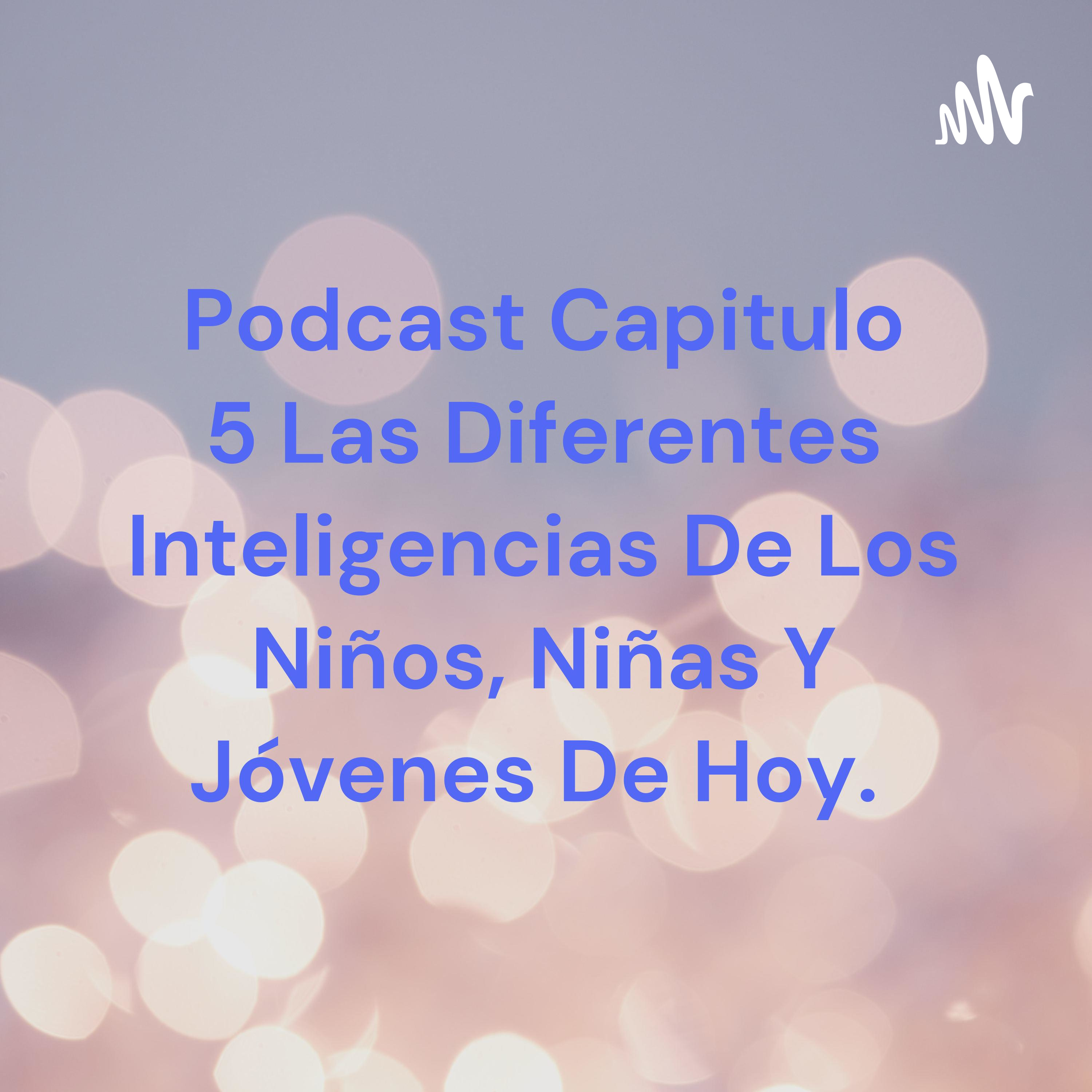 Podcast Capitulo 5 Las Diferentes Inteligencias De Los Niños, Niñas Y Jóvenes De Hoy. cover art