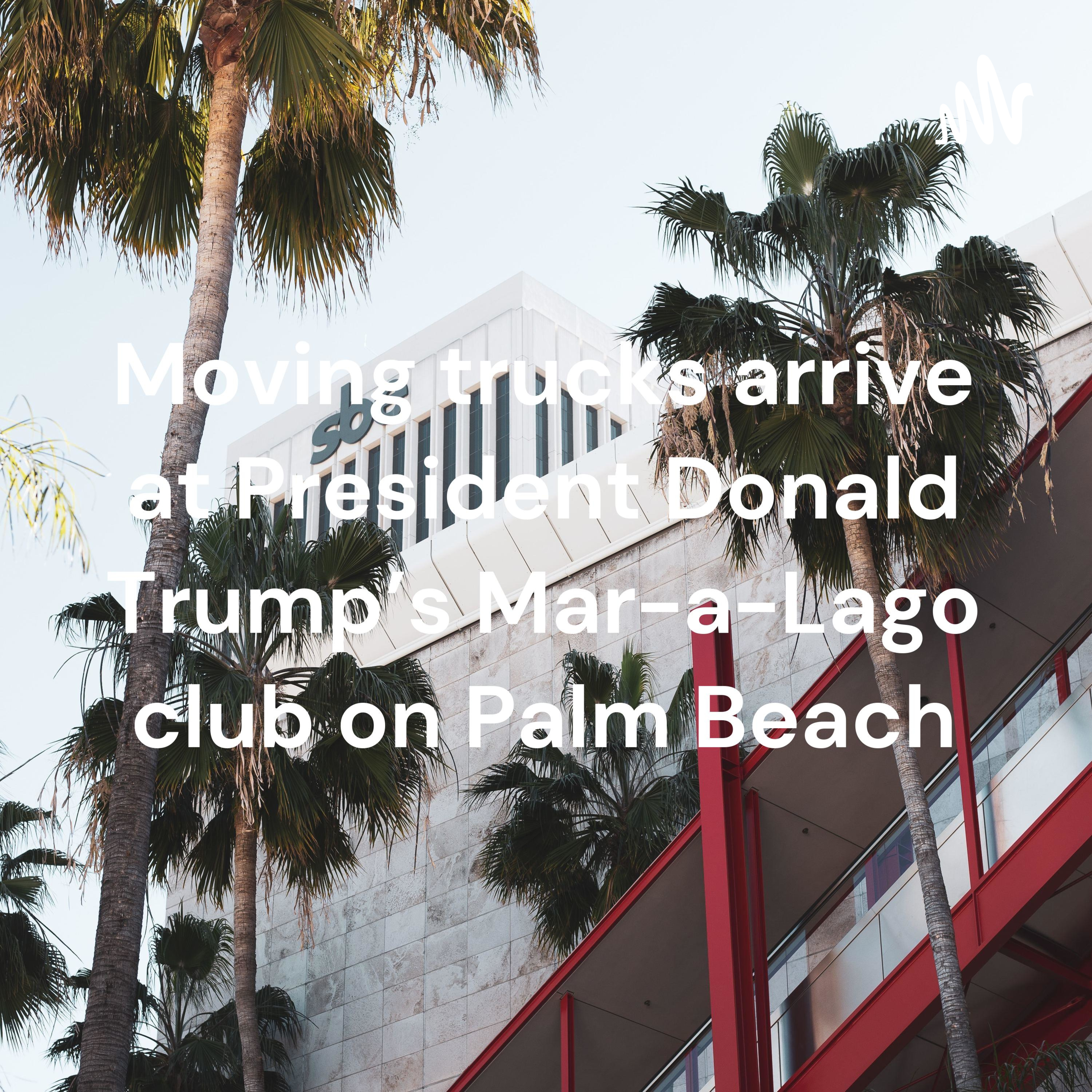 Moving trucks arrive at President Donald Trump's Mar-a-Lago club on Palm Beach cover art