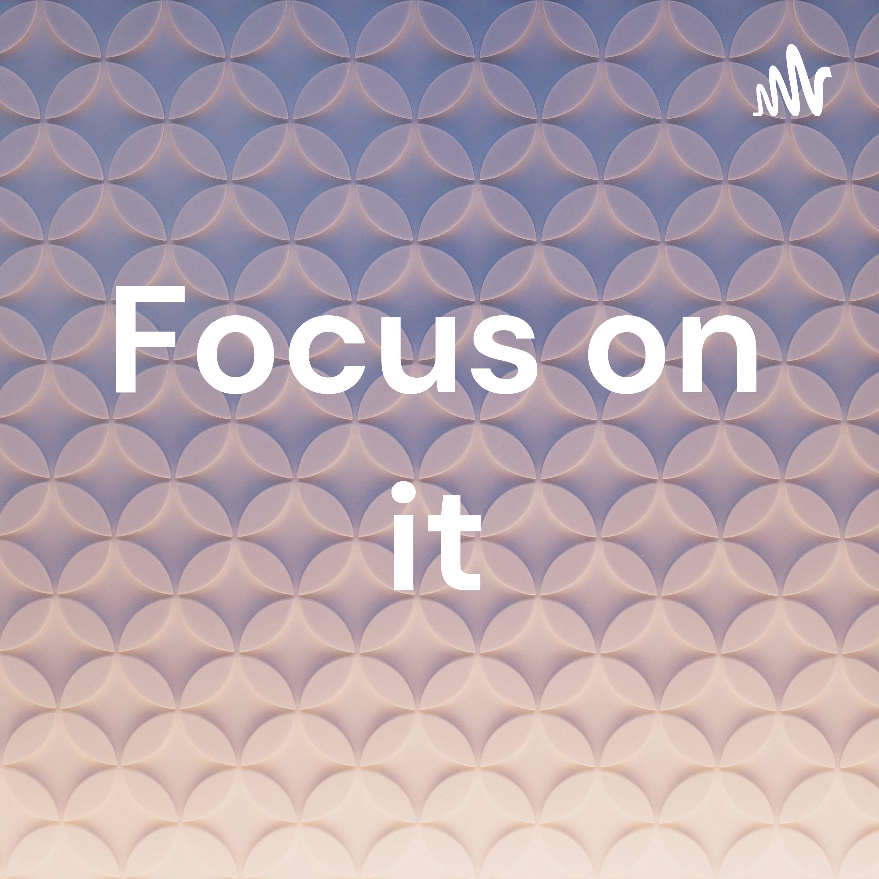 Focus on it