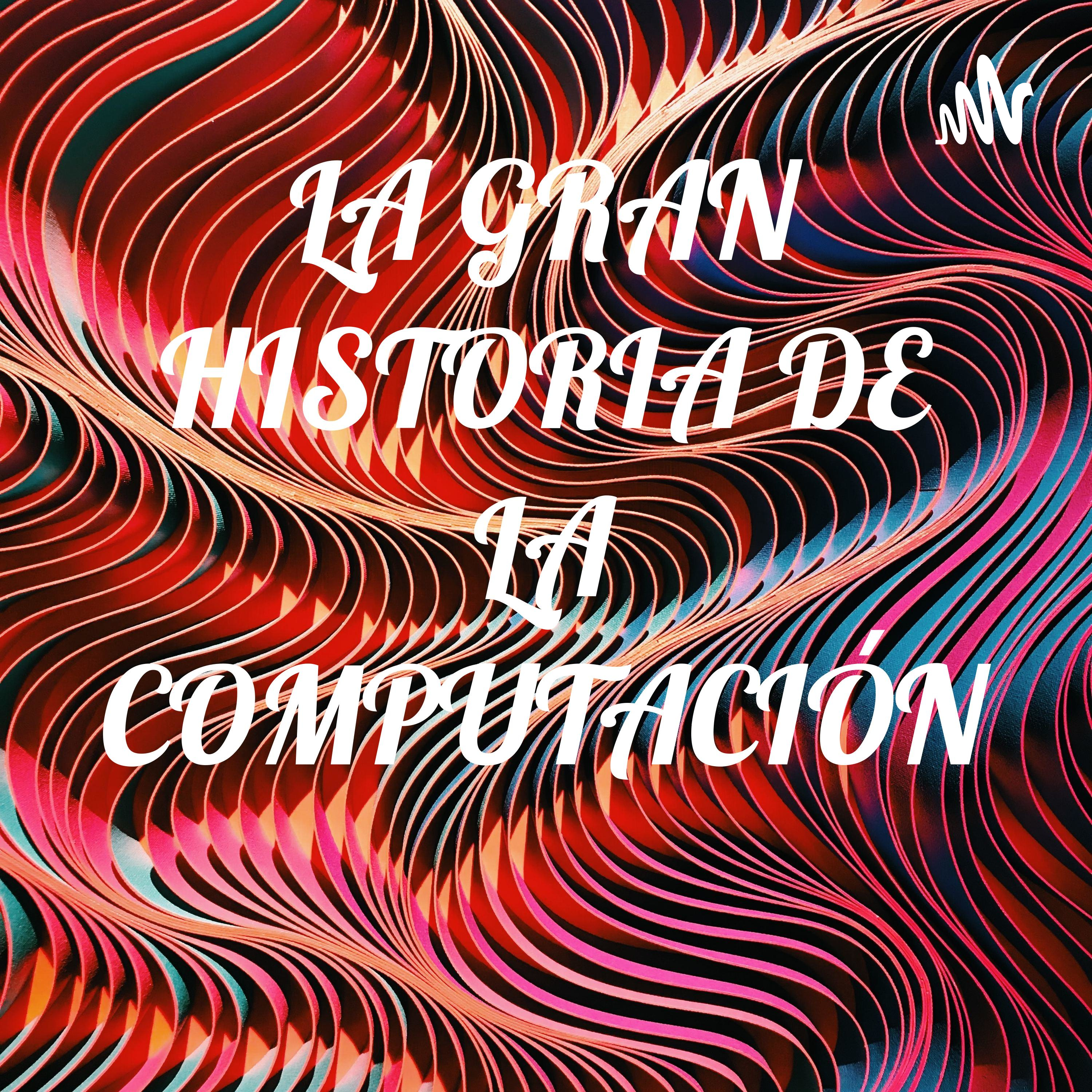 LA GRAN HISTORIA DE LA COMPUTACIÓN 