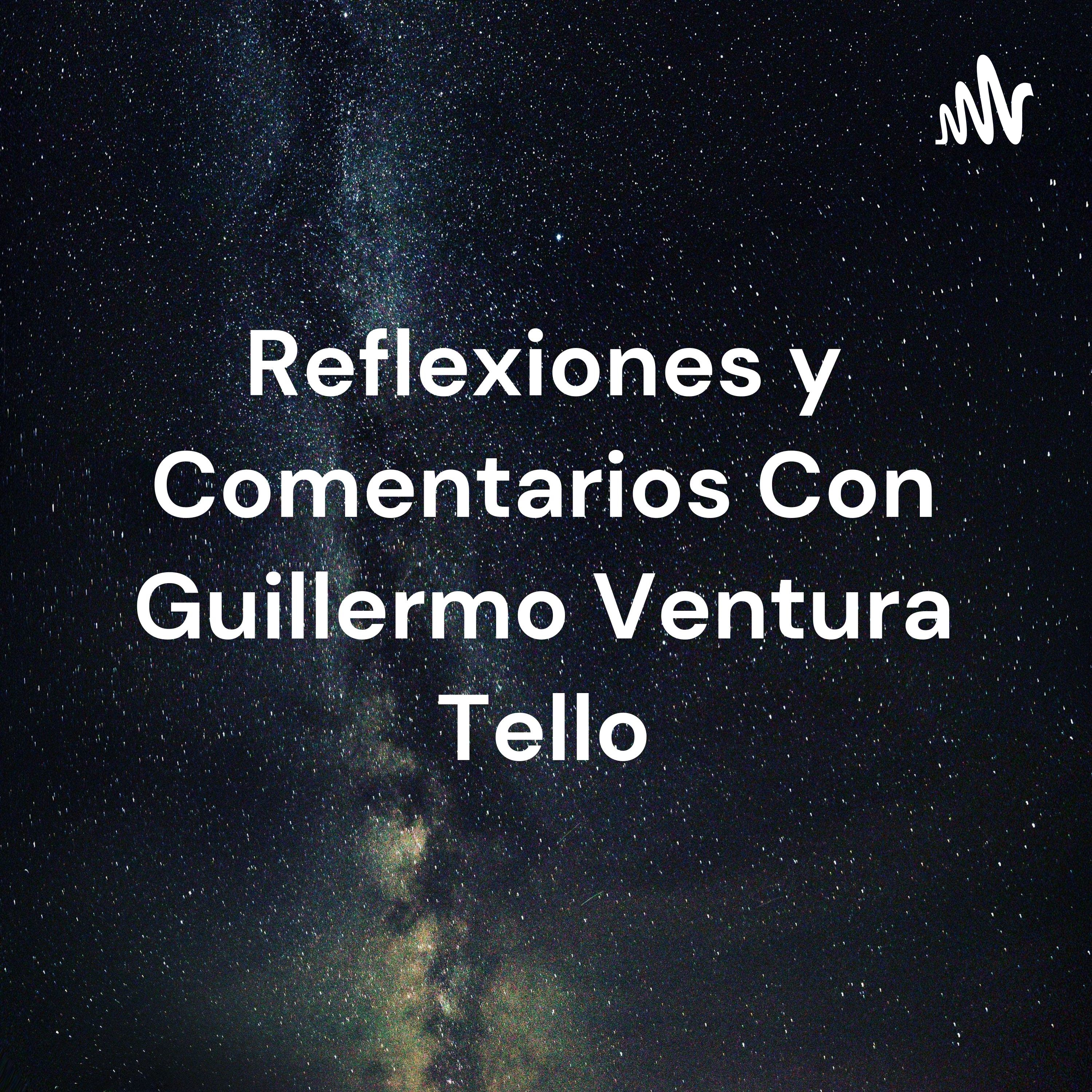 Reflexiones y Comentarios Con Guillermo Ventura Tello
