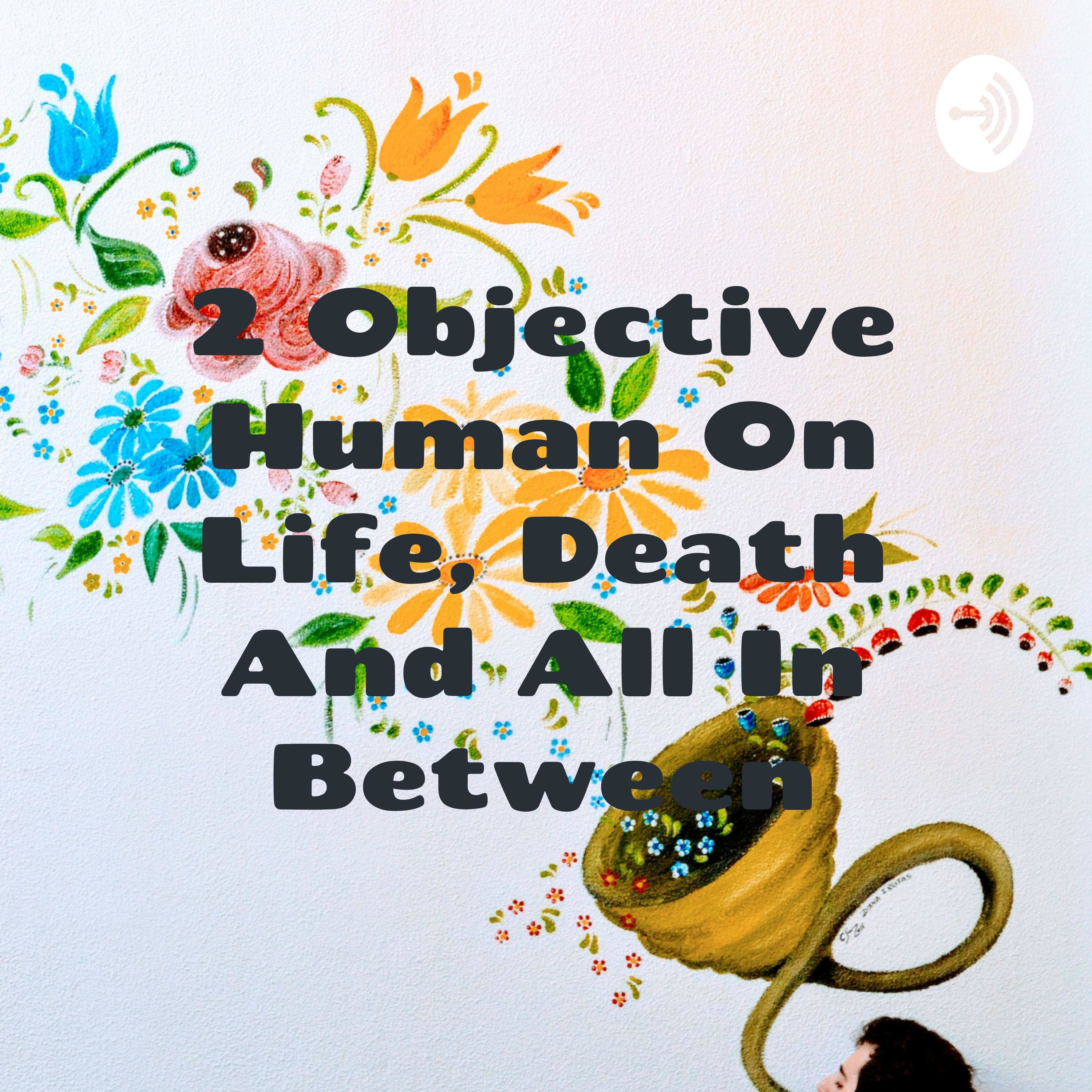 2 Objective Human On Life, Death And All In Between podcast artwork