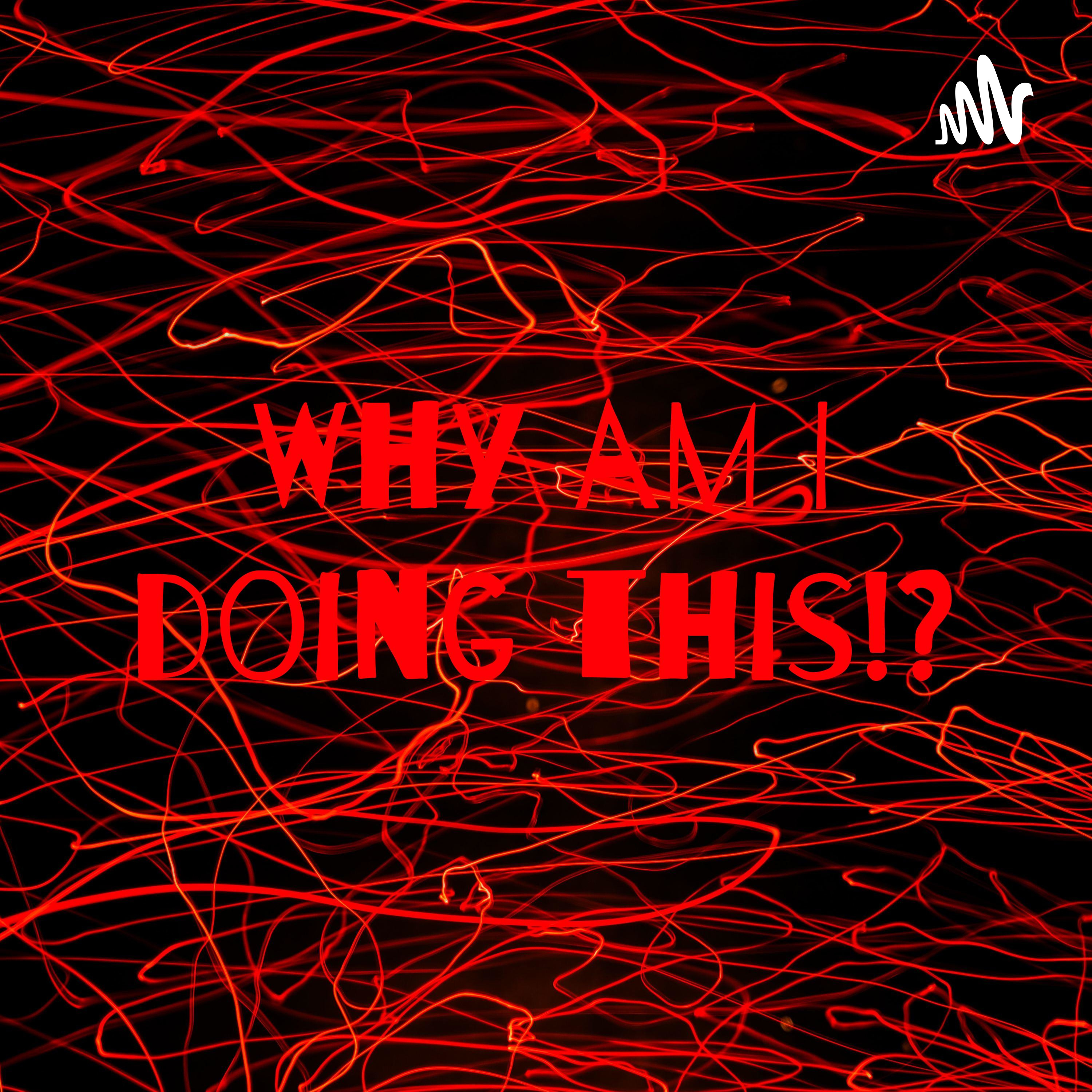 Intro - Welcome to "Why Am I Doing This!?"