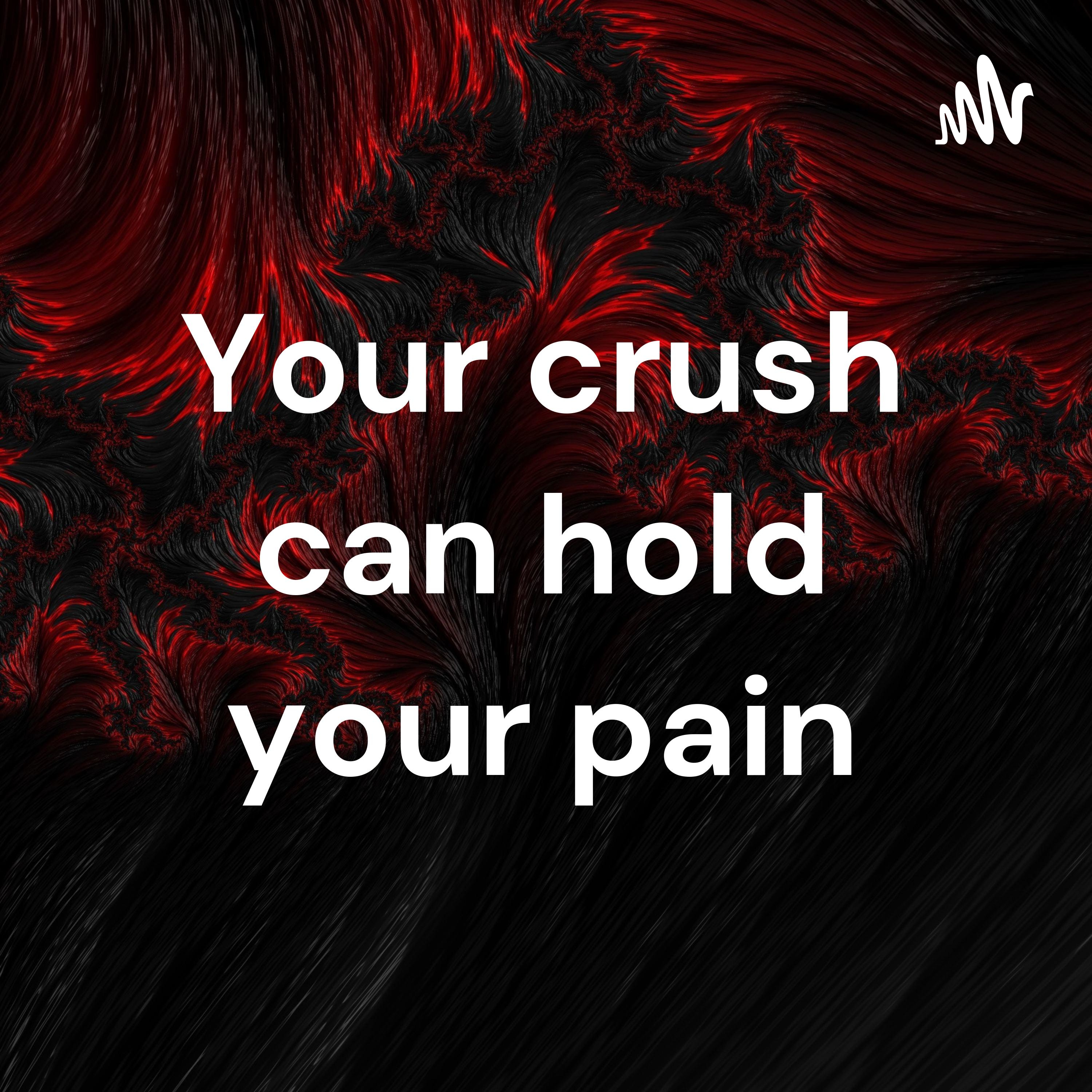 Your crush can hold your pain