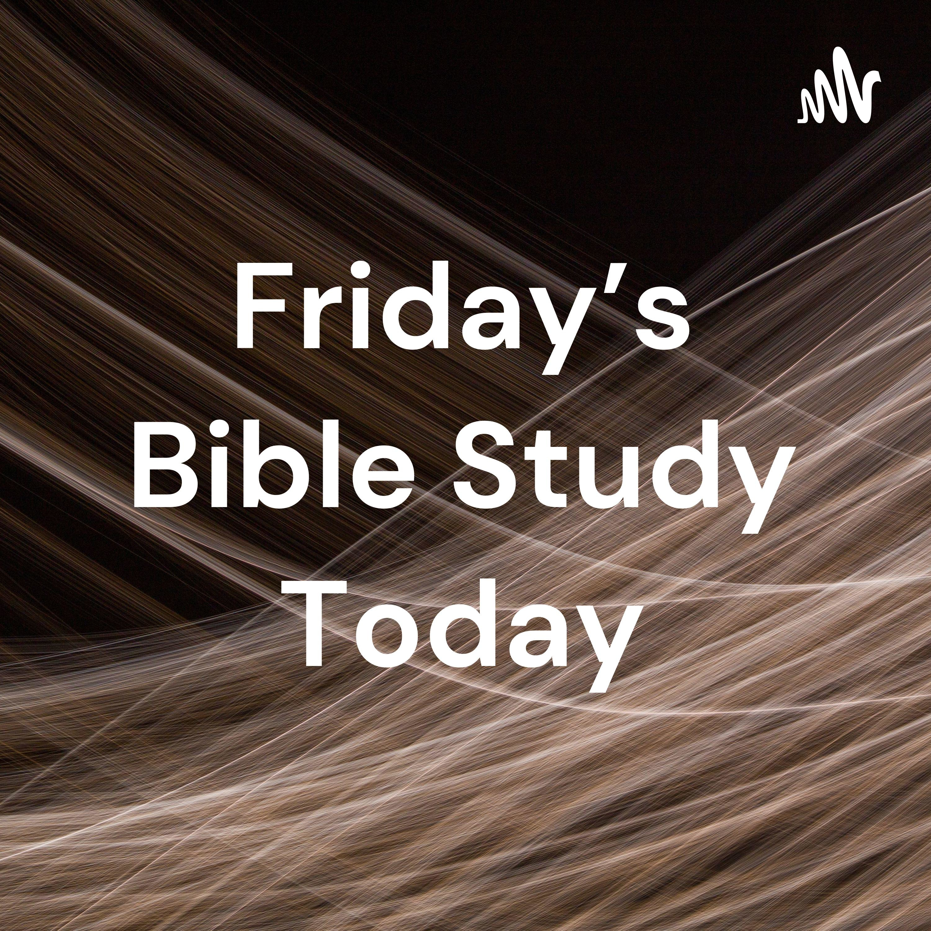 Friday’s Bible Study Today
