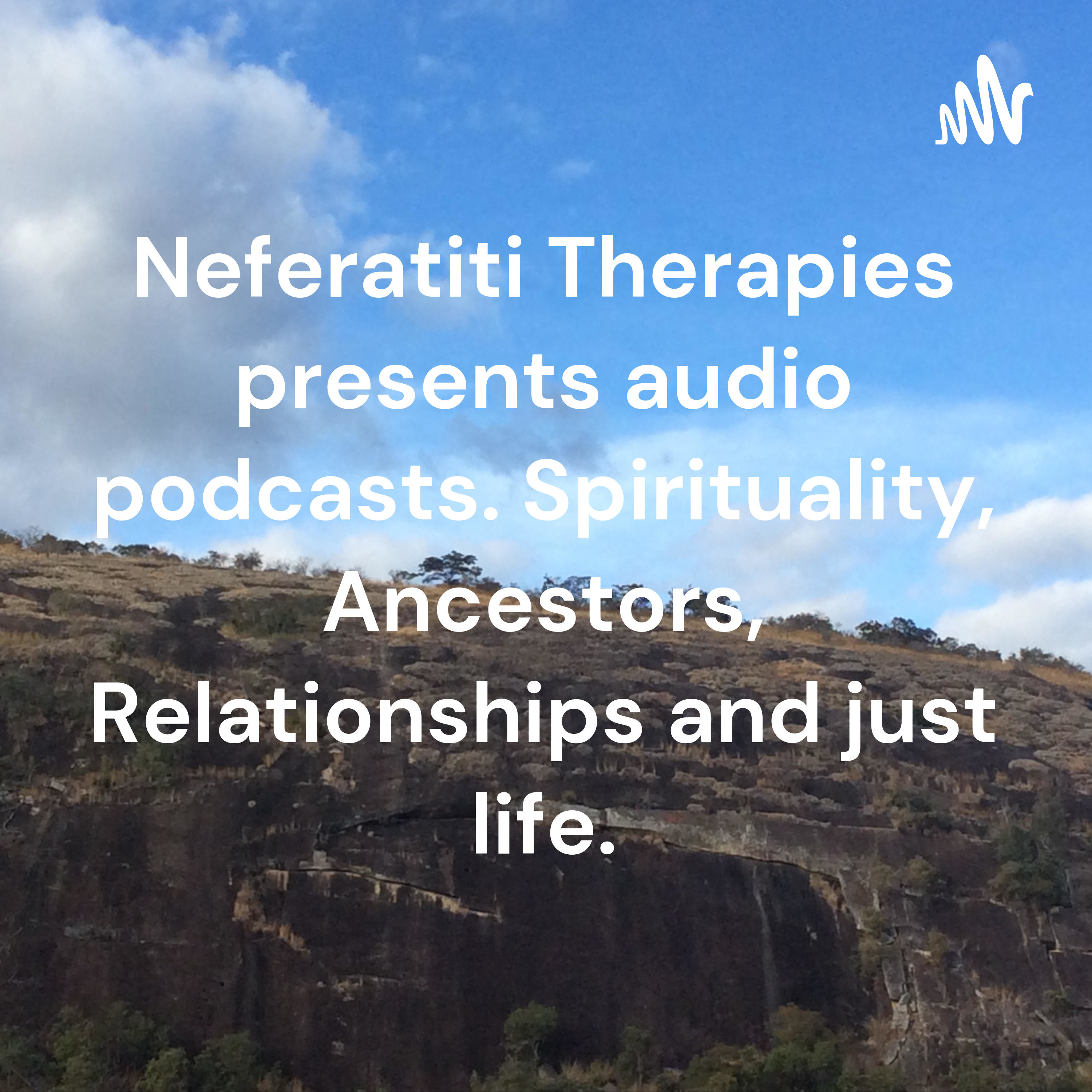 Neferatiti Therapies presents audio podcasts. Spirituality, Ancestors, Relationships and just life.