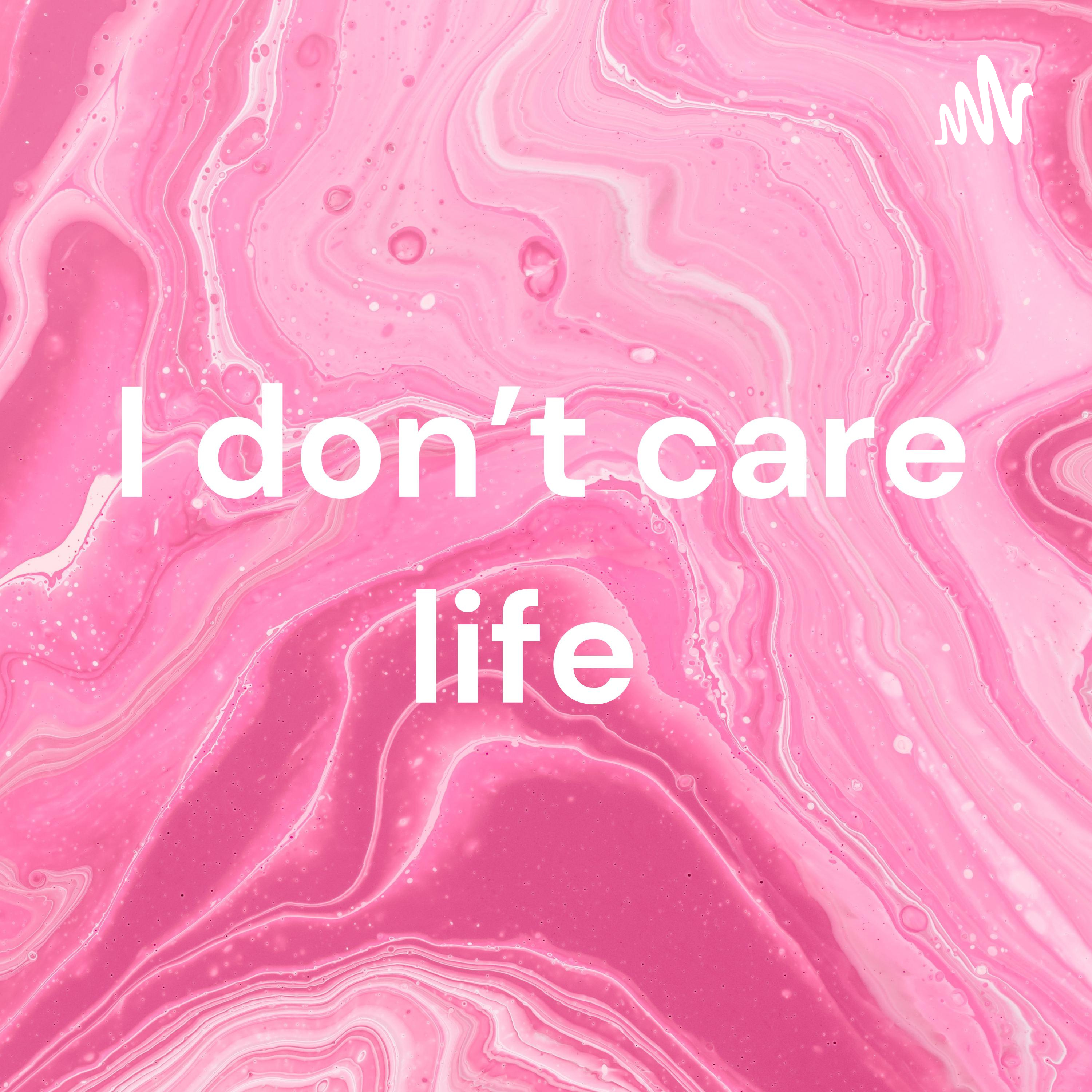 I don't care life 