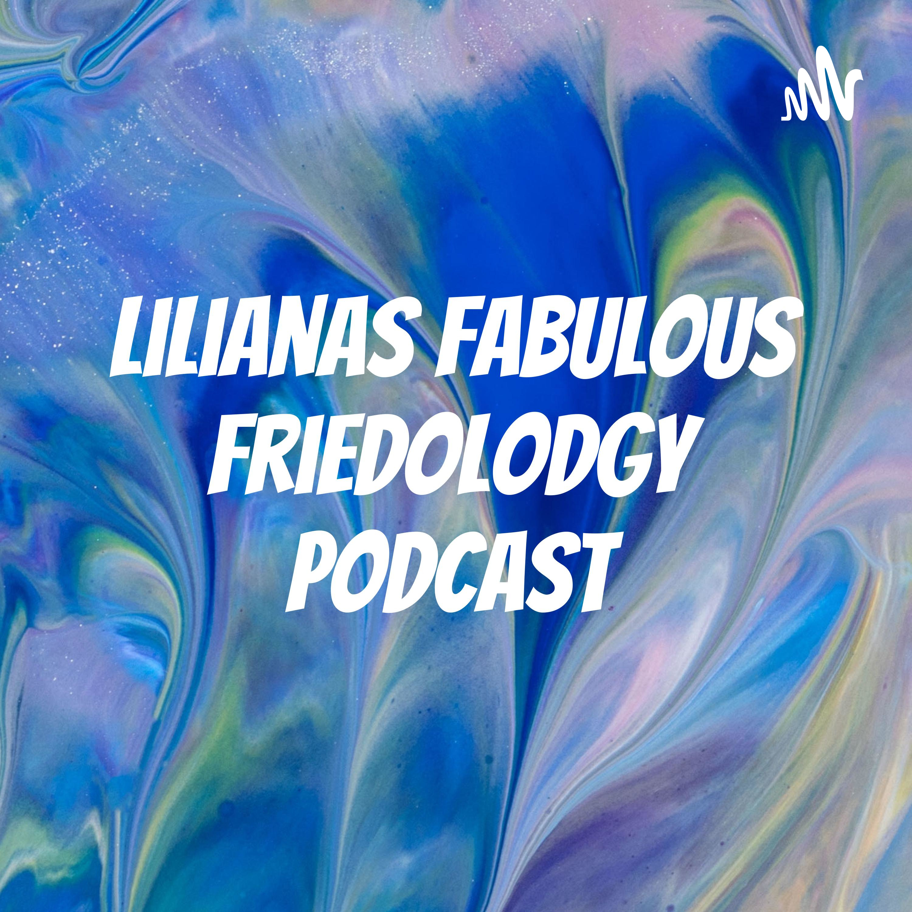 Lilianas fabulous friedolodgy podcast