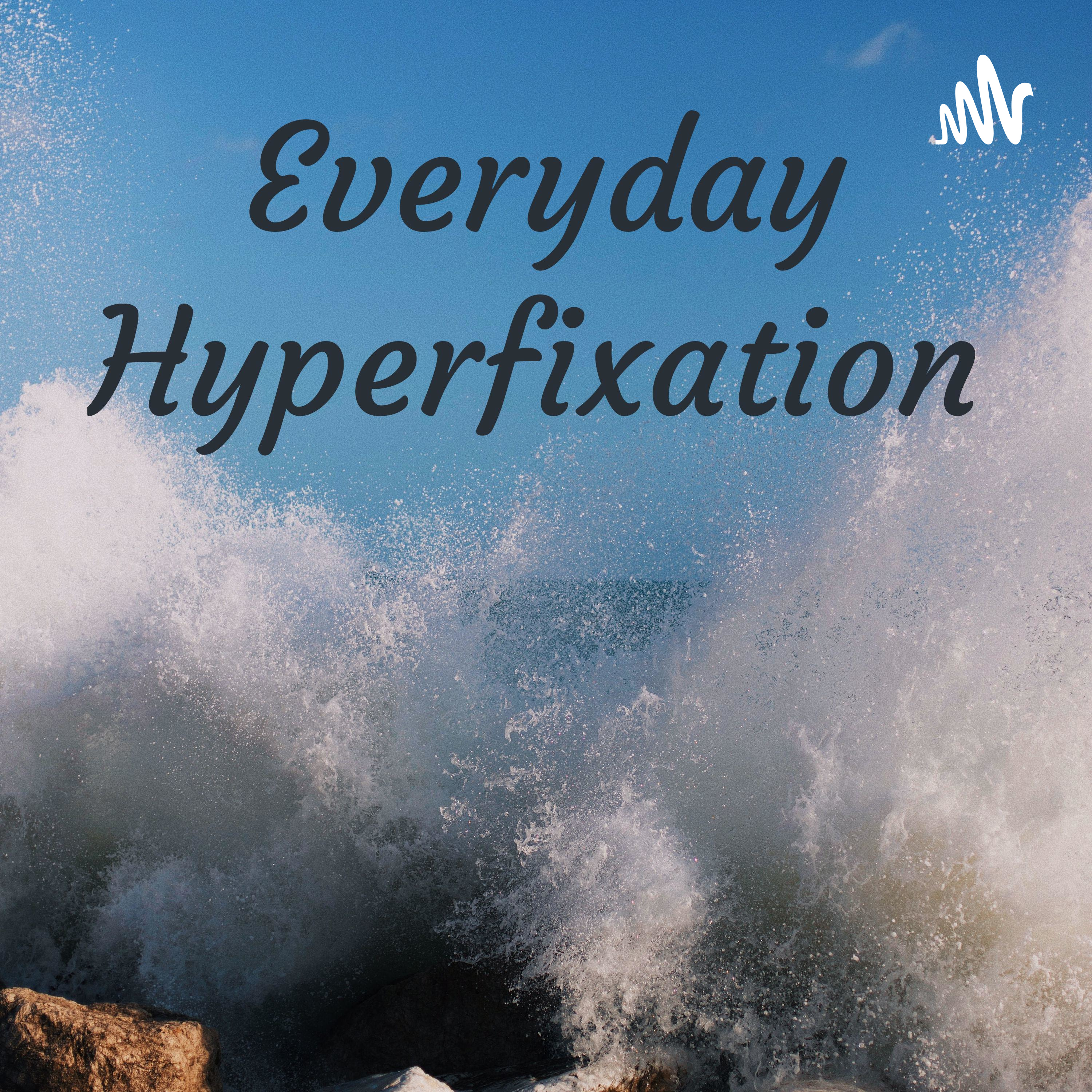 Everyday Hyper fixation