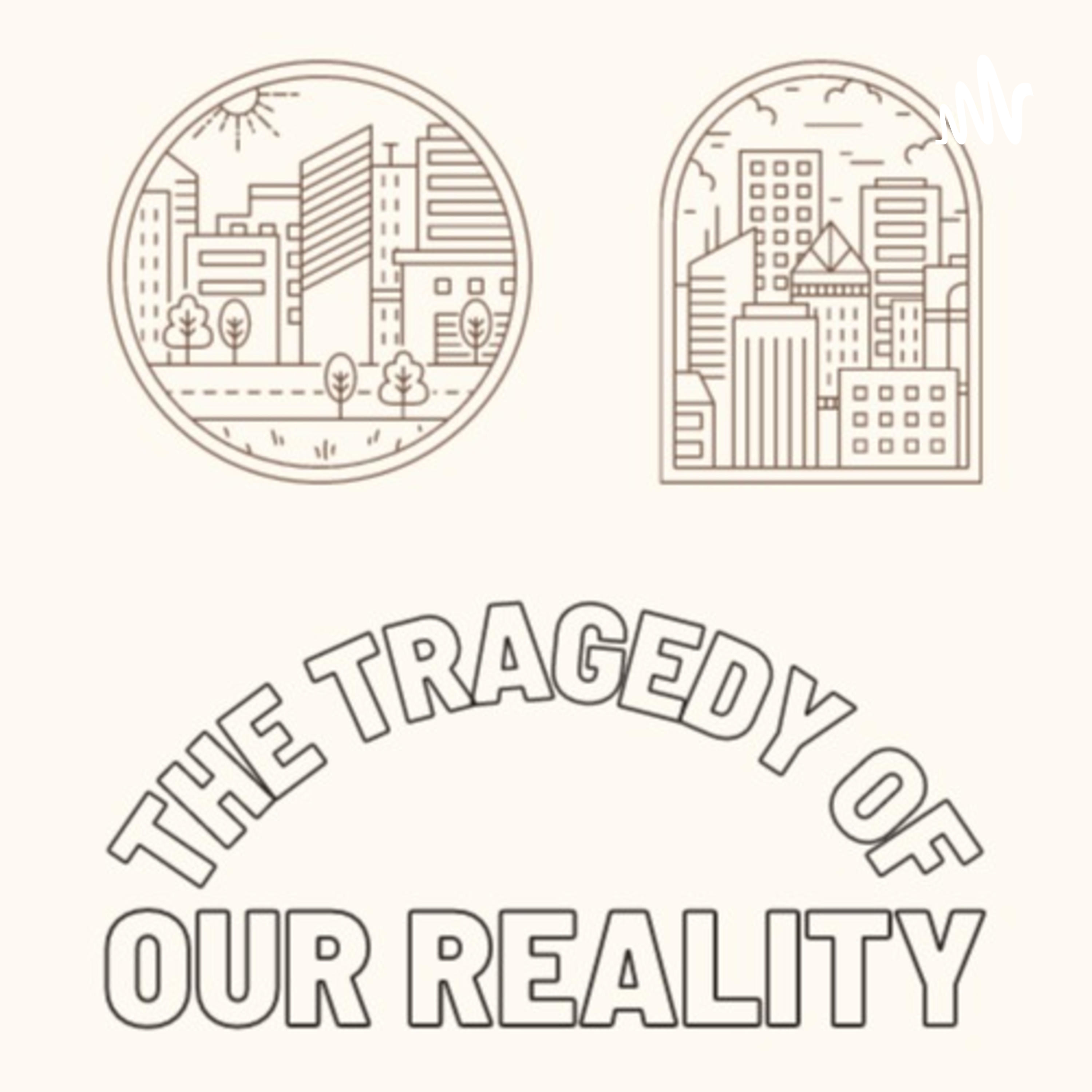 The Tragedy of Our Reality
