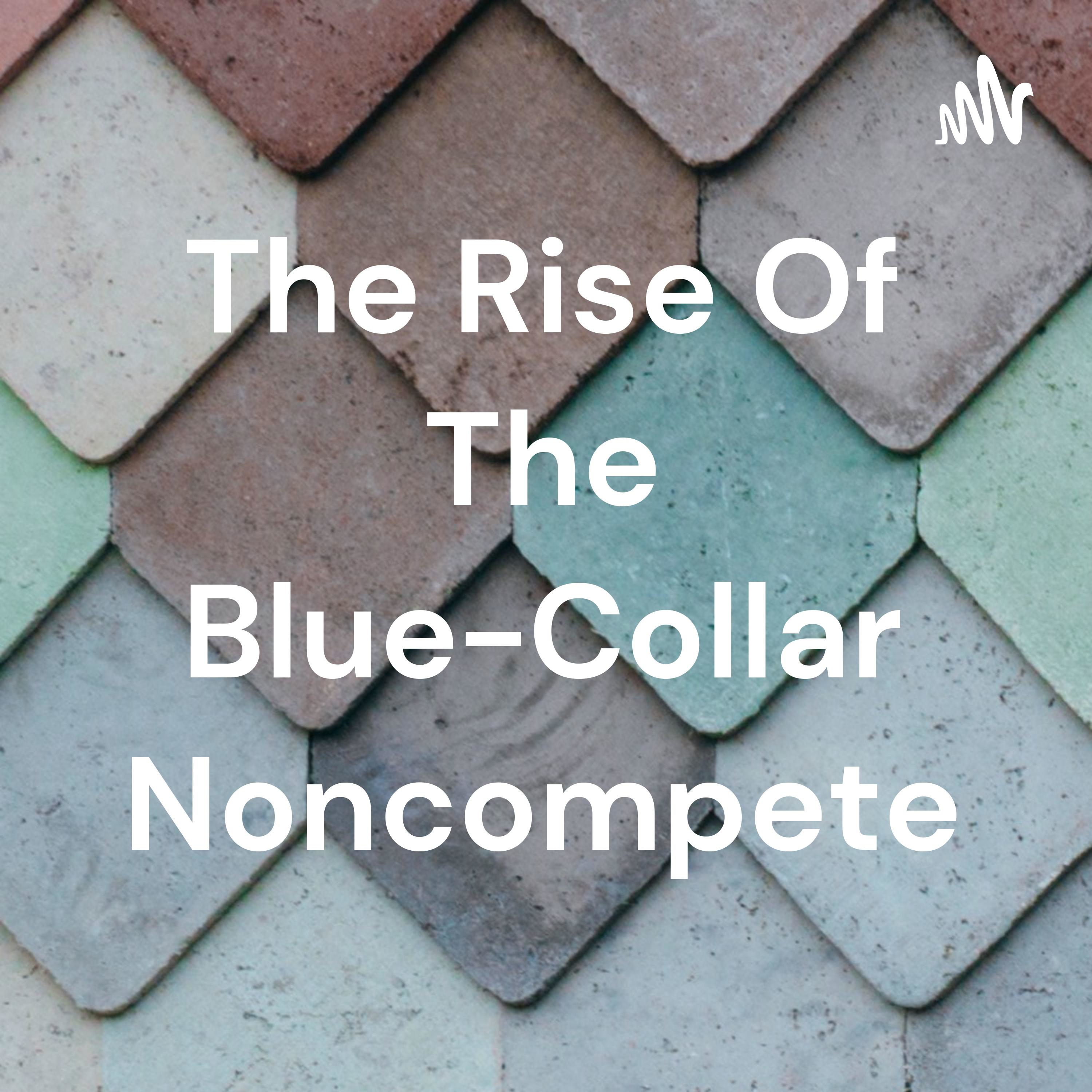 The Rise Of The Blue-Collar Noncompete