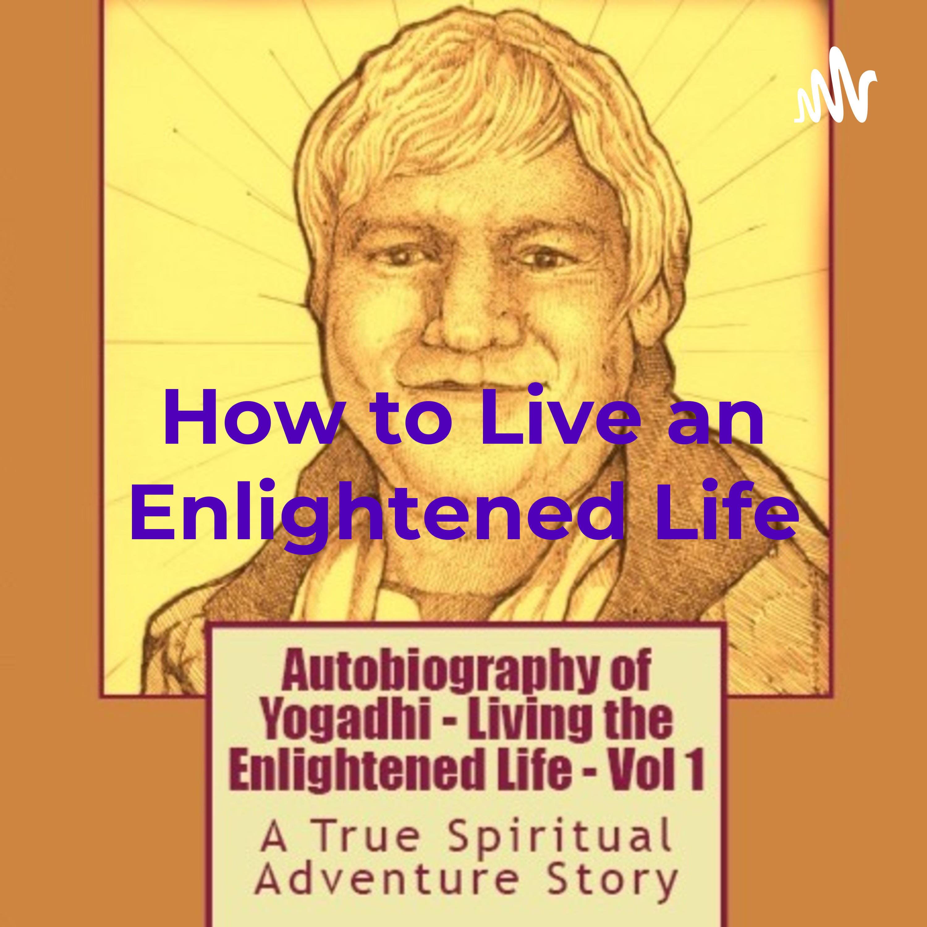 How to Live an Enlightened Life - A True Spiritual Adventure Story Like the World Has Never Known