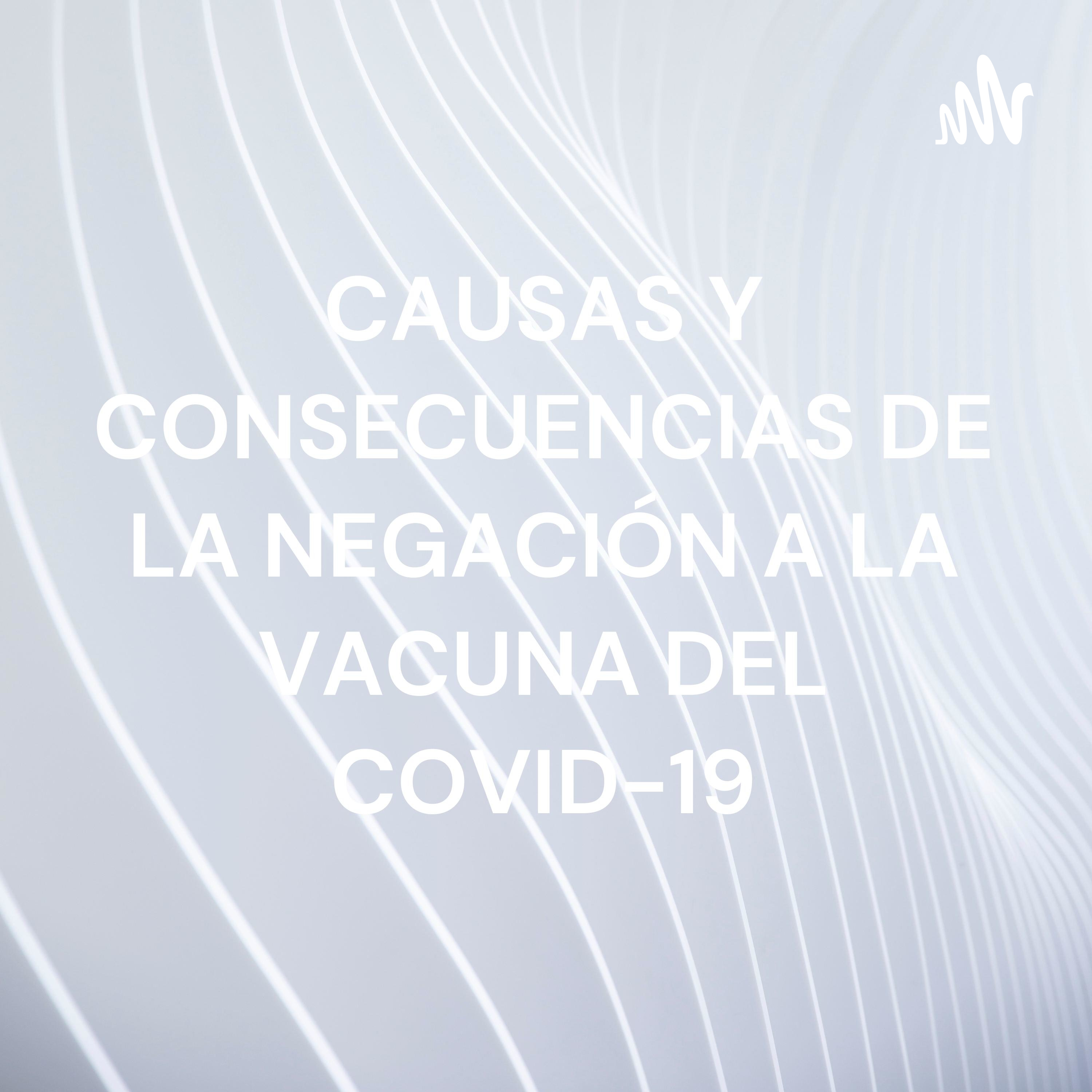 CAUSAS Y CONSECUENCIAS DE LA NEGACIÓN A LA VACUNA DEL COVID-19