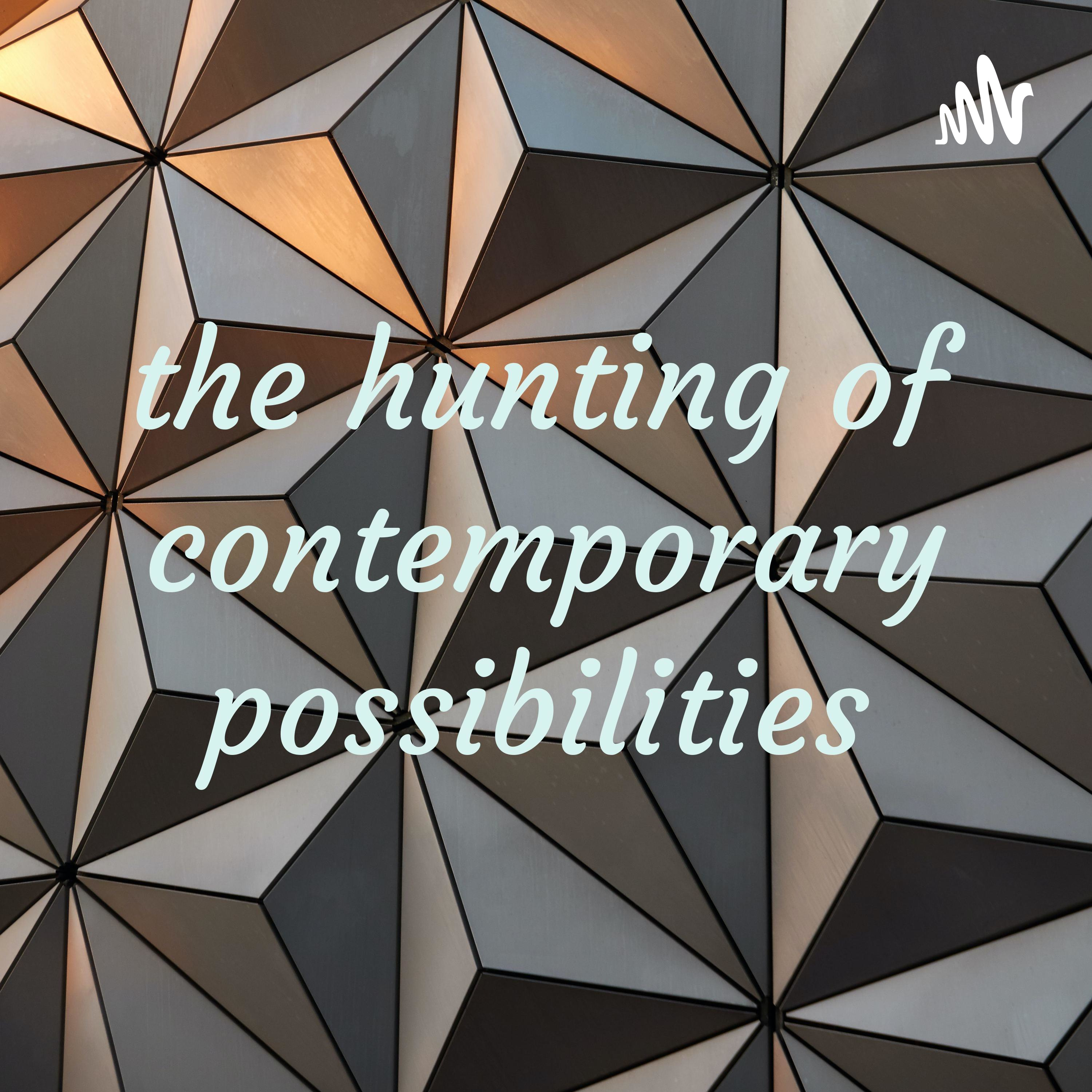 the hunting of contemporary possibilities