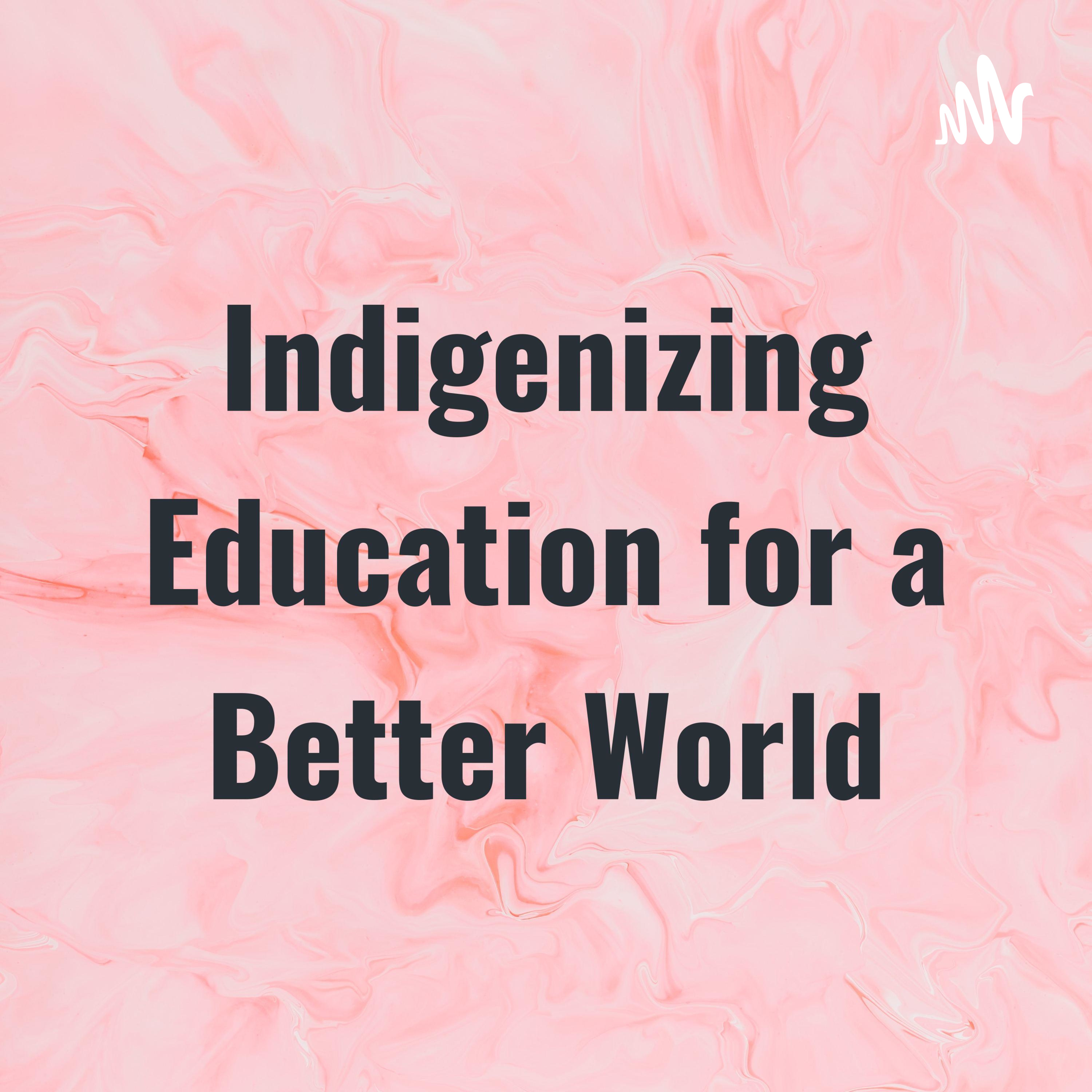 Indigenizing Education for a Better World podcast artwork